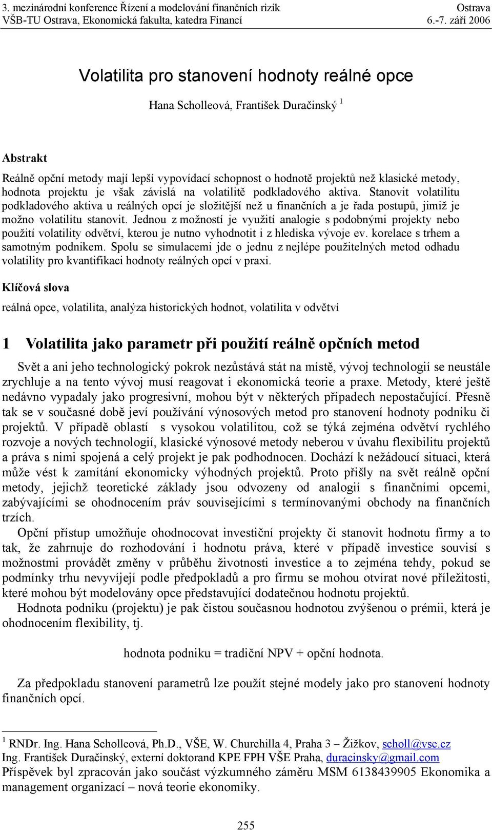 Stanovit volatilitu podkladového aktiva u reálných opcí je složitější než u finančních a je řada postupů, jimiž je možno volatilitu stanovit.