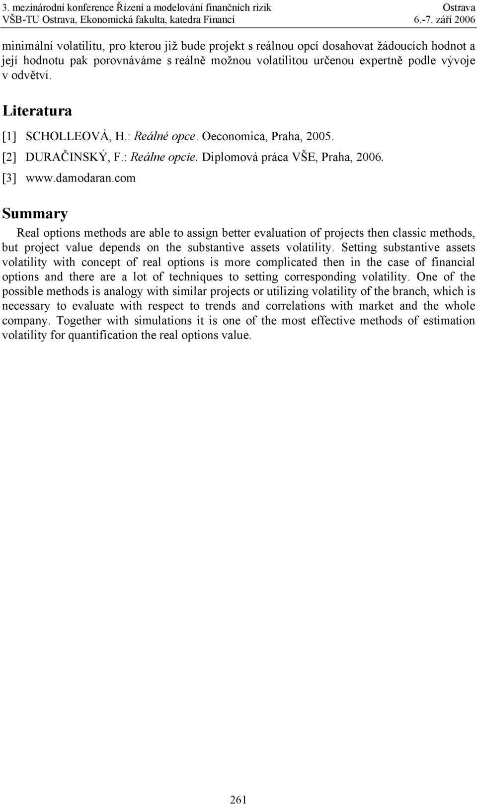 com Summary Real options methods are able to assign better evaluation of projects then classic methods, but project value depends on the substantive assets volatility.