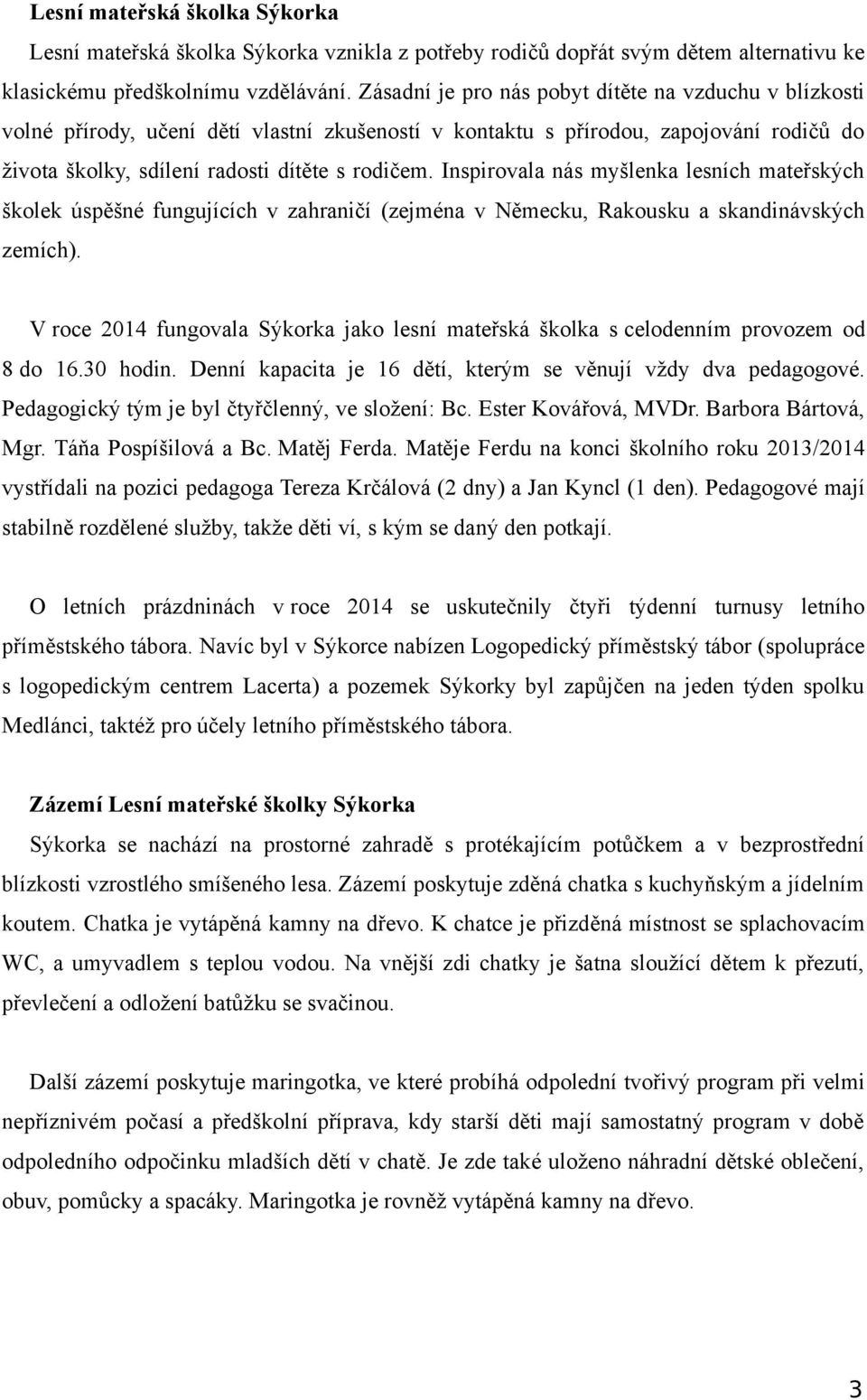 Inspirovala nás myšlenka lesních mateřských školek úspěšné fungujících v zahraničí (zejména v Německu, Rakousku a skandinávských zemích).