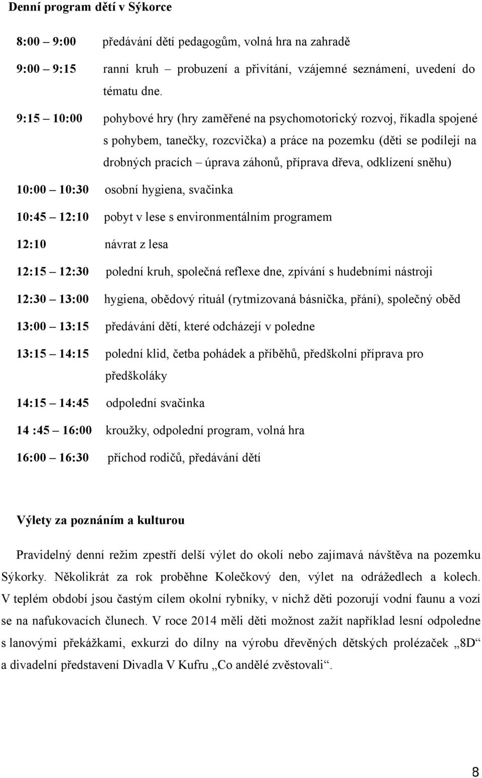 odklízení sněhu) 10:00 10:30 osobní hygiena, svačinka 10:45 12:10 pobyt v lese s environmentálním programem 12:10 návrat z lesa 12:15 12:30 polední kruh, společná reflexe dne, zpívání s hudebními