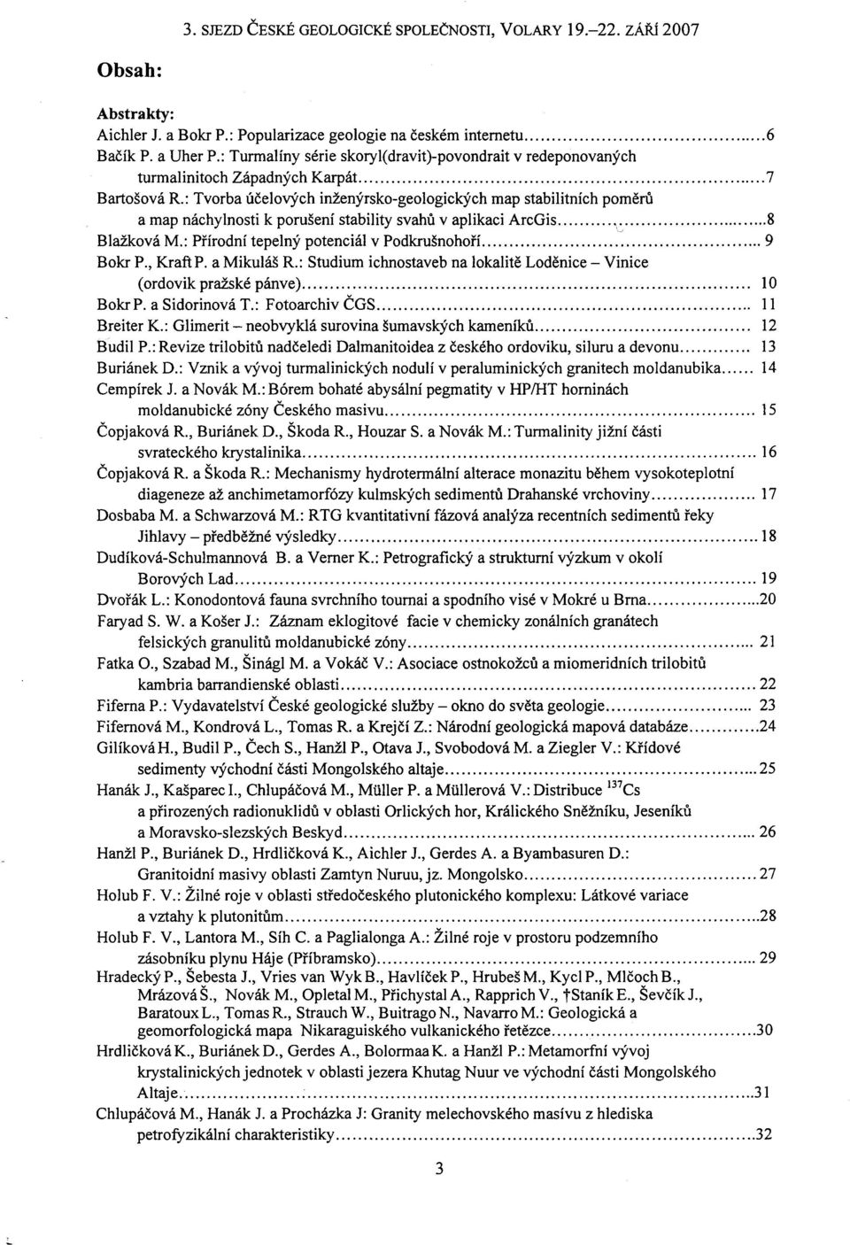 : Tvorba účelových inženýrsko-geologických map stabilitních poměrů a map náchylnosti k porušení stability svahů v aplikaci ArcGis 8 Blažková M: Přírodní tepelný potenciál v Podkrušnohoří 9 Bokr P.