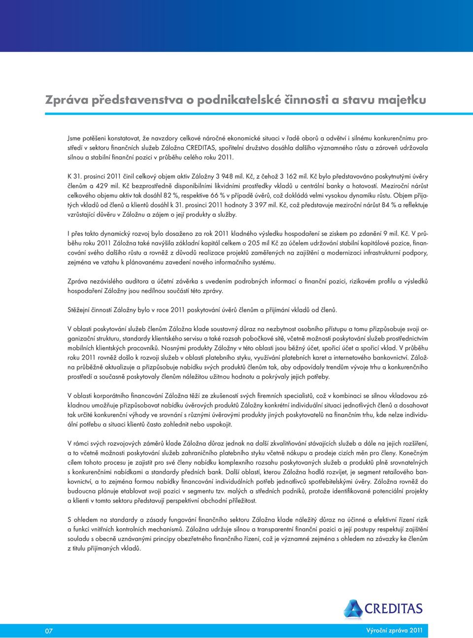 prosinci 2011 činil celkový objem aktiv Záložny 3 948 mil. Kč, z čehož 3 162 mil. Kč bylo představováno poskytnutými úvěry členům a 429 mil.