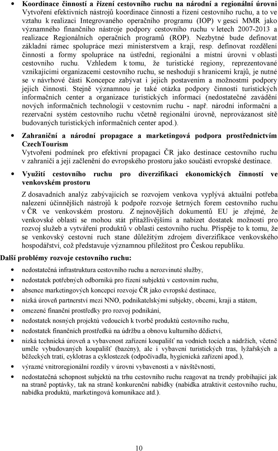 Nezbytné bude definovat základní rámec spolupráce mezi ministerstvem a kraji, resp. definovat rozdělení činností a formy spolupráce na ústřední, regionální a místní úrovni v oblasti cestovního ruchu.