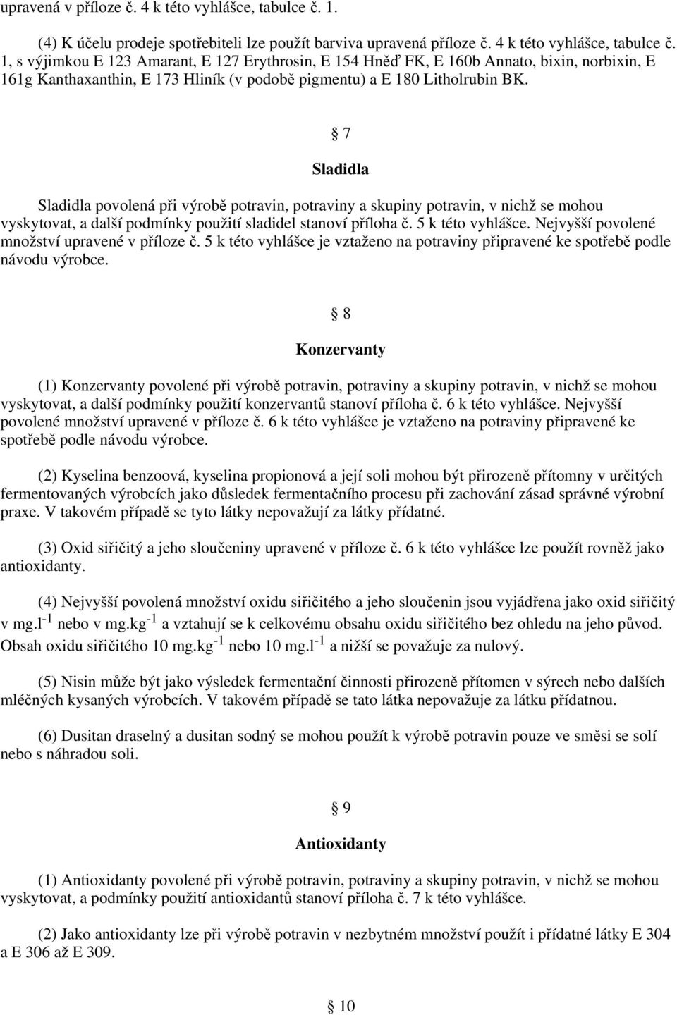 1, s výjimkou E 123 Amarant, E 127 Erythrosin, E 154 Hněď FK, E 160b Annato, bixin, norbixin, E 161g Kanthaxanthin, E 173 Hliník (v podobě pigmentu) a E 180 Litholrubin BK.