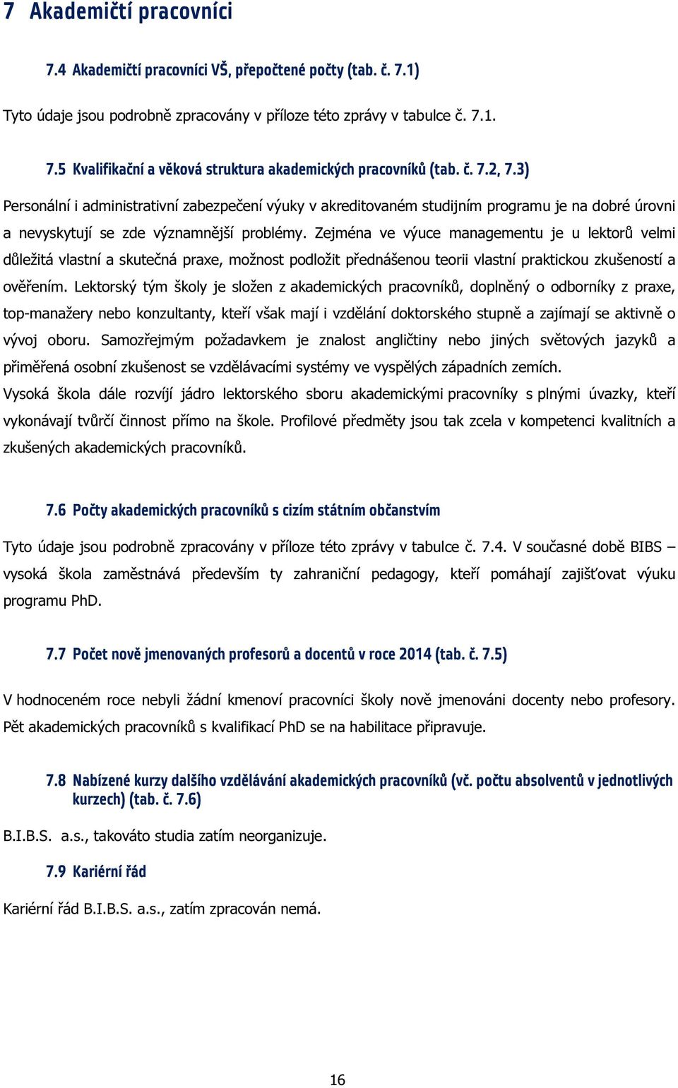 Zejména ve výuce managementu je u lektorů velmi důležitá vlastní a skutečná praxe, možnost podložit přednášenou teorii vlastní praktickou zkušeností a ověřením.