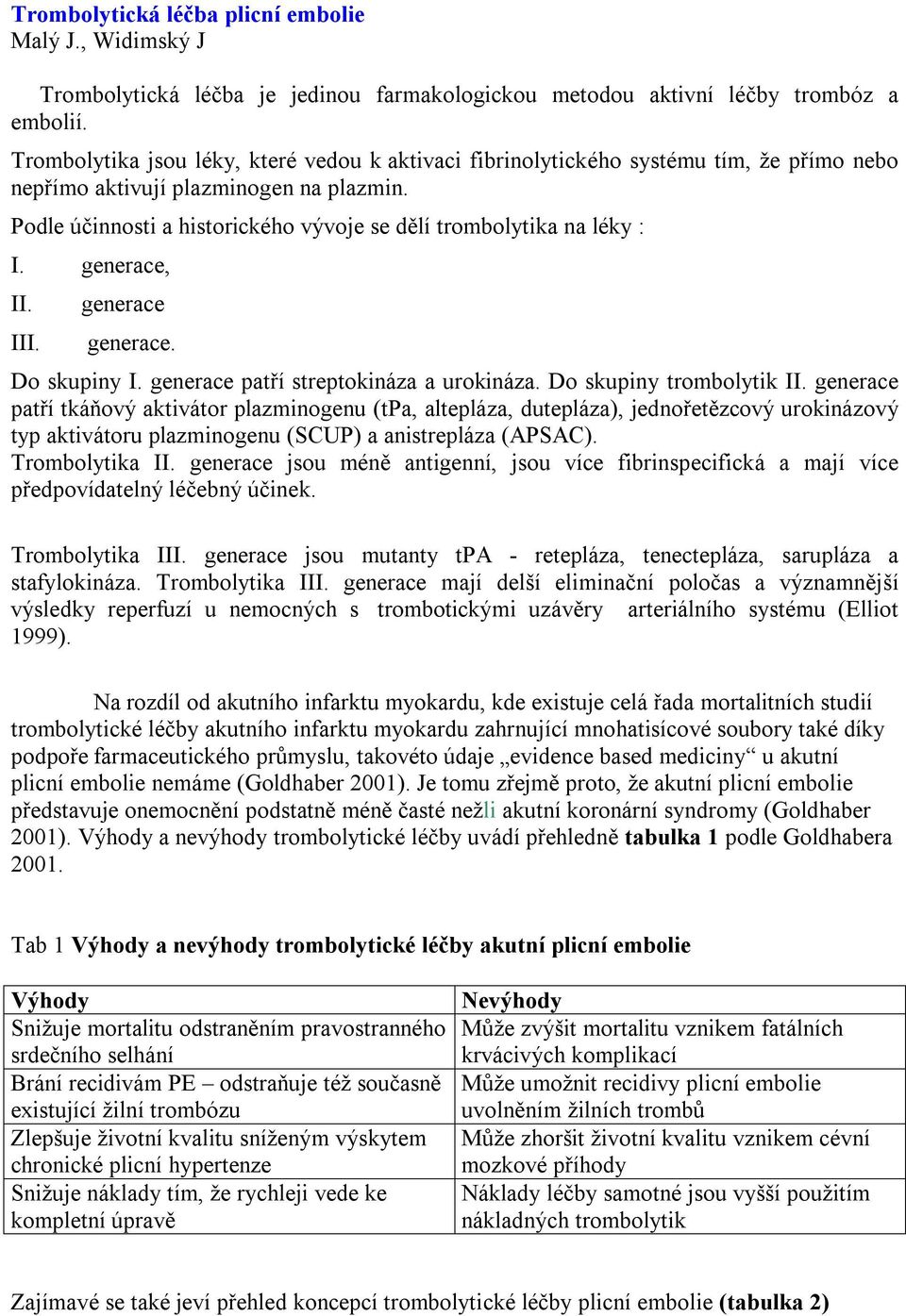 Podle účinnosti a historického vývoje se dělí trombolytika na léky : I. generace, II. III. generace generace. Do skupiny I. generace patří streptokináza a urokináza. Do skupiny trombolytik II.