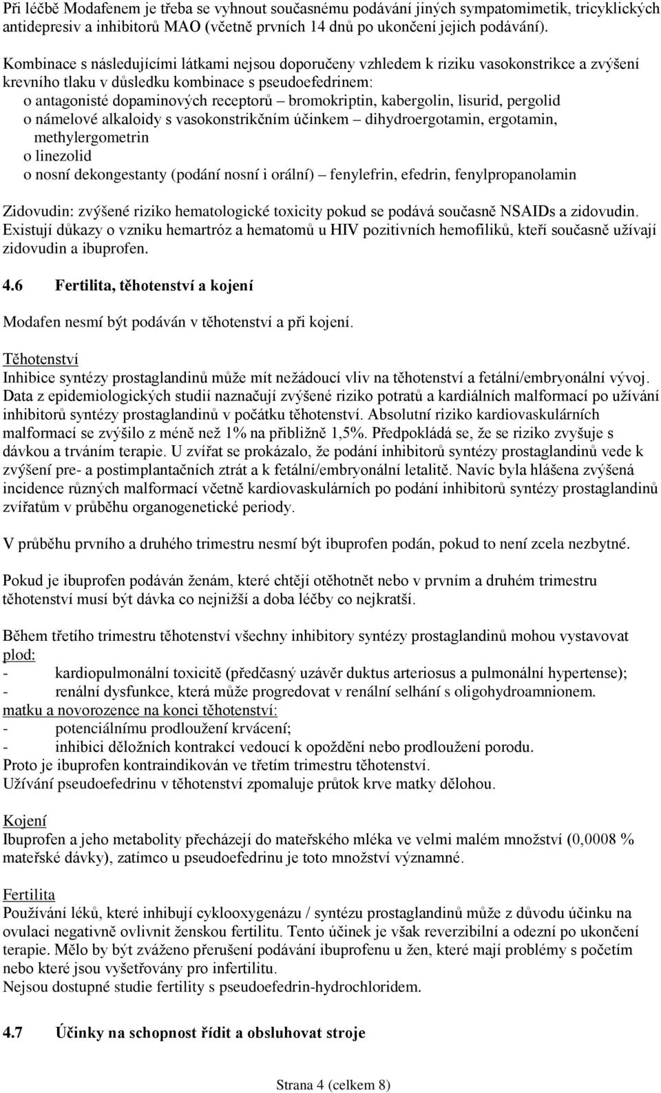 bromokriptin, kabergolin, lisurid, pergolid o námelové alkaloidy s vasokonstrikčním účinkem dihydroergotamin, ergotamin, methylergometrin o linezolid o nosní dekongestanty (podání nosní i orální)