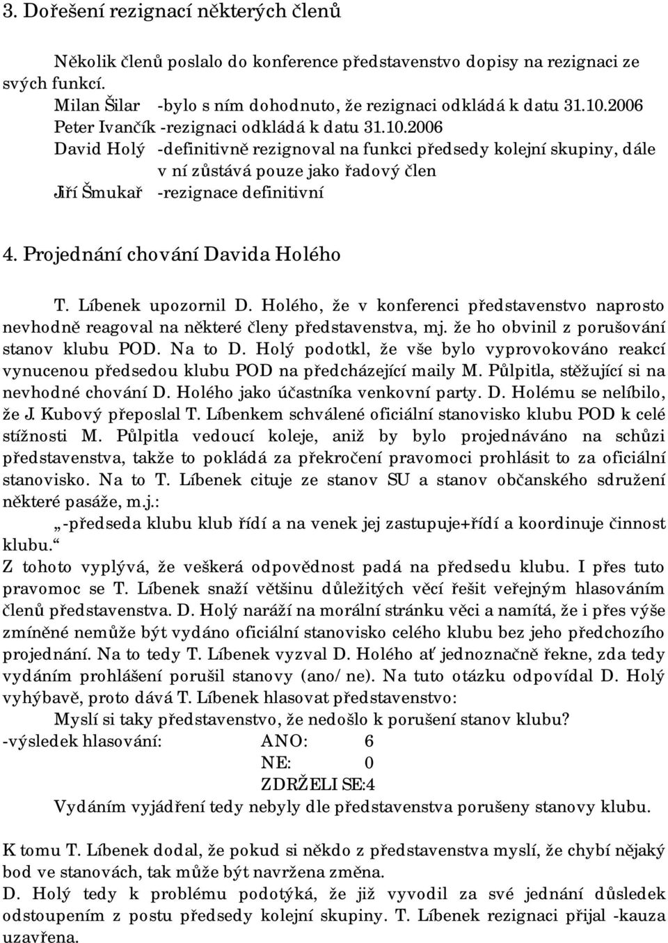 2006 David Holý -definitivně rezignoval na funkci předsedy kolejní skupiny, dále v ní zůstává pouze jako řadový člen Jiří Šmukař -rezignace definitivní 4. Projednání chování Davida Holého T.