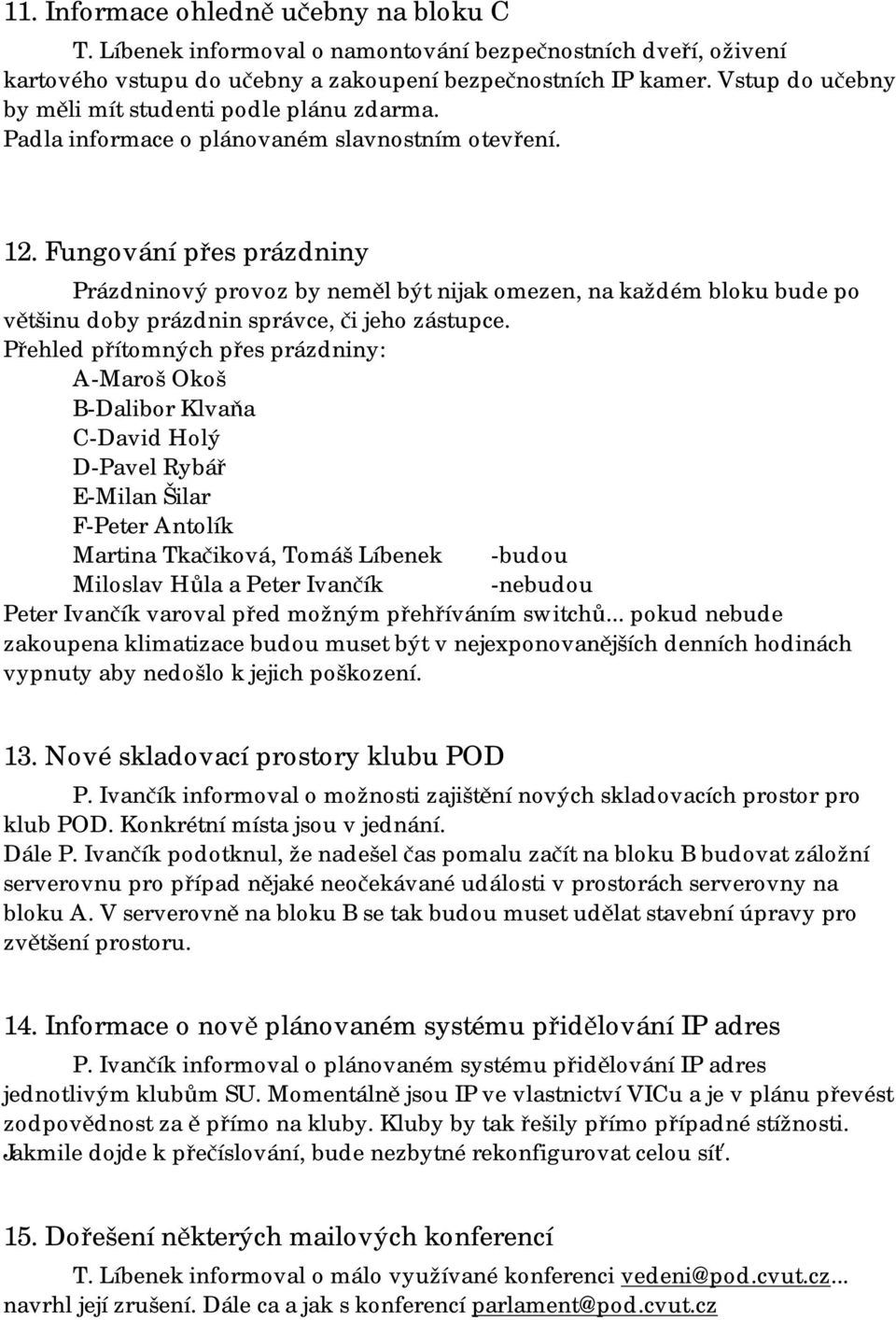 Fungování přes prázdniny Prázdninový provoz by neměl být nijak omezen, na každém bloku bude po většinu doby prázdnin správce, či jeho zástupce.