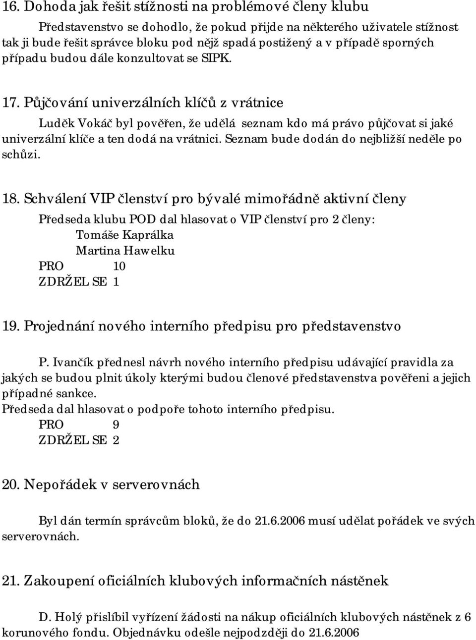 Půjčování univerzálních klíčů z vrátnice Luděk Vokáč byl pověřen, že udělá seznam kdo má právo půjčovat si jaké univerzální klíče a ten dodá na vrátnici.