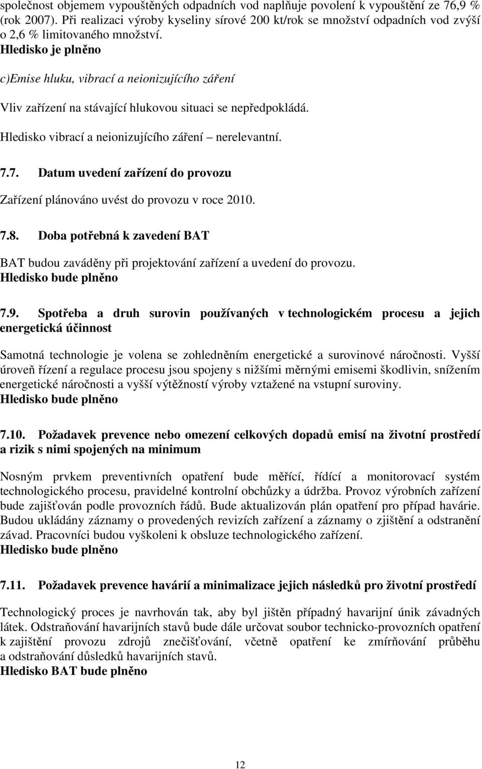 Hledisko je plněno c)emise hluku, vibrací a neionizujícího záření Vliv zařízení na stávající hlukovou situaci se nepředpokládá. Hledisko vibrací a neionizujícího záření nerelevantní. 7.