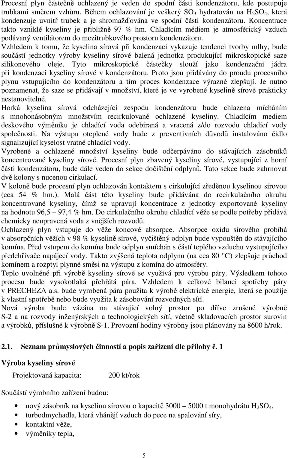 Chladícím médiem je atmosférický vzduch podávaný ventilátorem do mezitrubkového prostoru kondenzátoru.