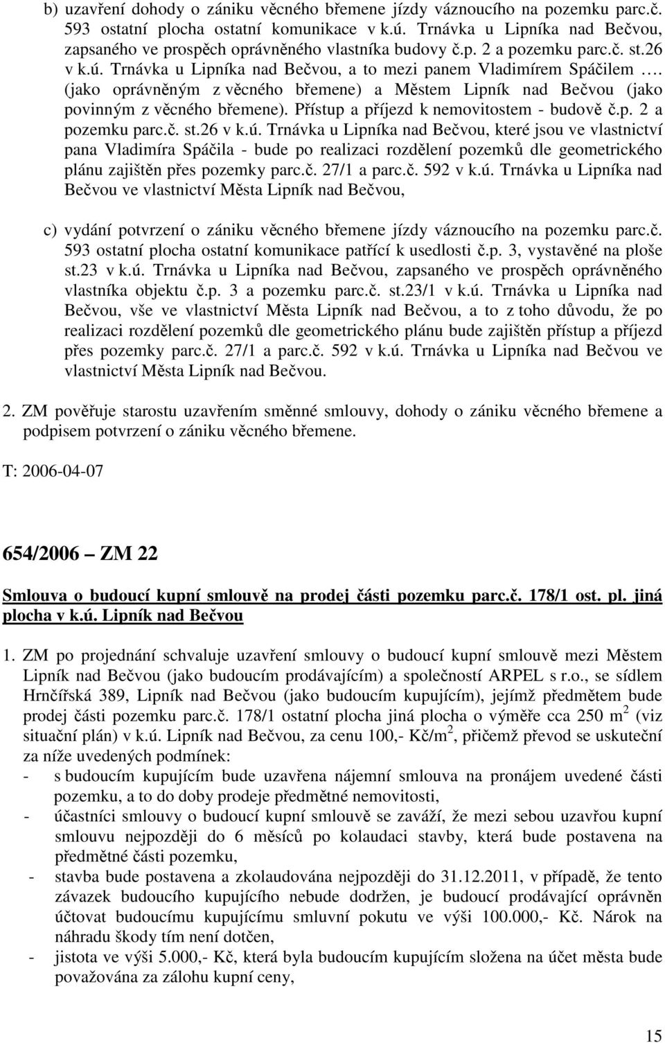 (jako oprávněným z věcného břemene) a Městem Lipník nad Bečvou (jako povinným z věcného břemene). Přístup a příjezd k nemovitostem - budově č.p. 2 a pozemku parc.č. st.26 v k.ú.