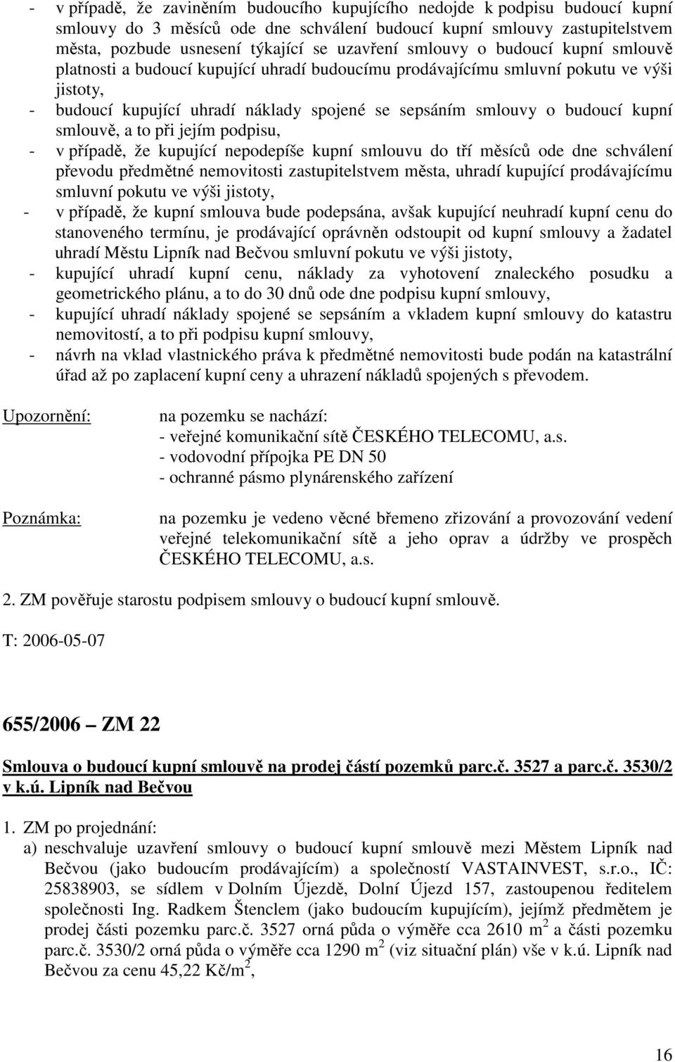 kupní smlouvě, a to při jejím podpisu, - v případě, že kupující nepodepíše kupní smlouvu do tří měsíců ode dne schválení převodu předmětné nemovitosti zastupitelstvem města, uhradí kupující