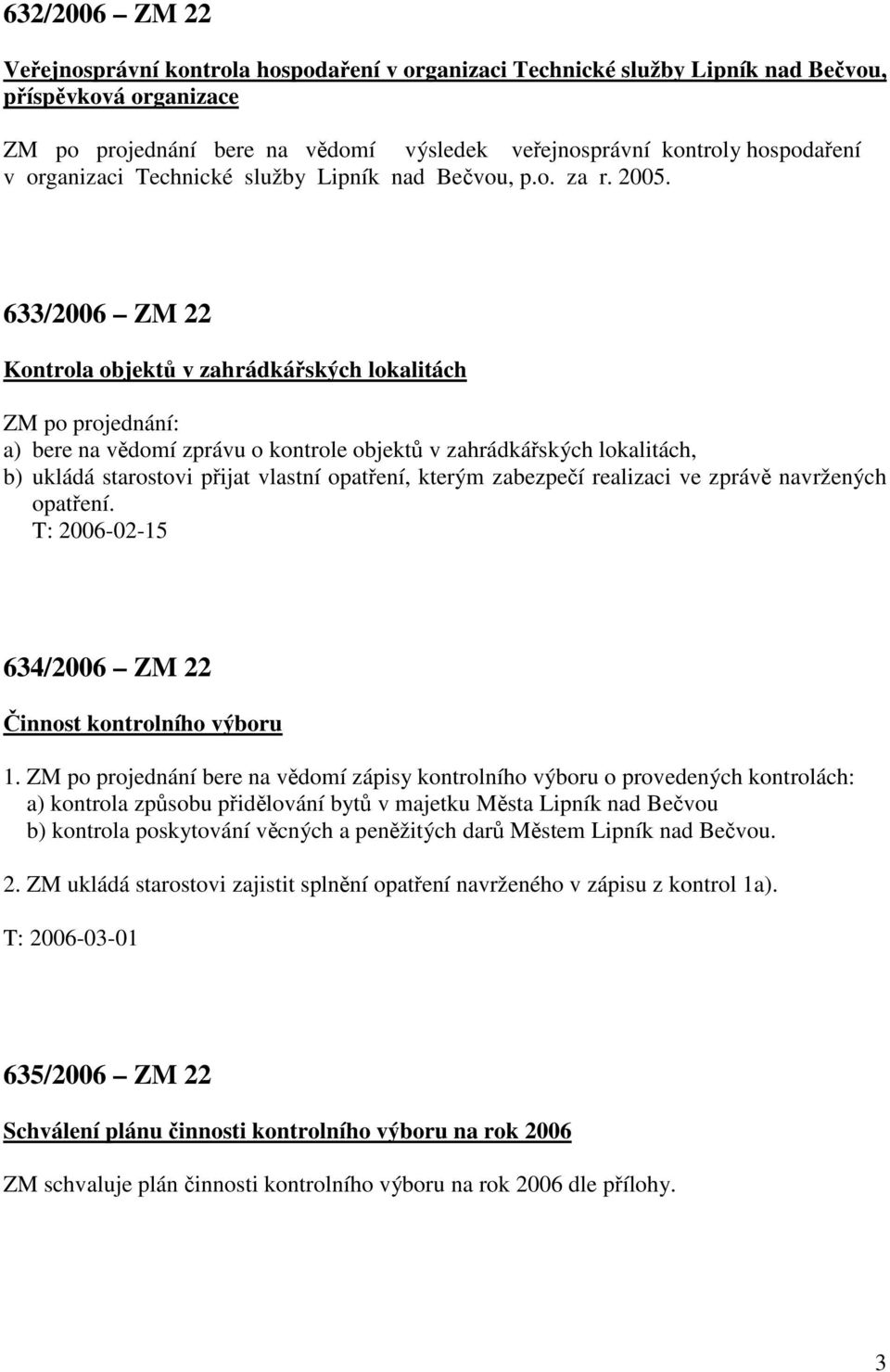 633/2006 ZM 22 Kontrola objektů v zahrádkářských lokalitách ZM po projednání: a) bere na vědomí zprávu o kontrole objektů v zahrádkářských lokalitách, b) ukládá starostovi přijat vlastní opatření,