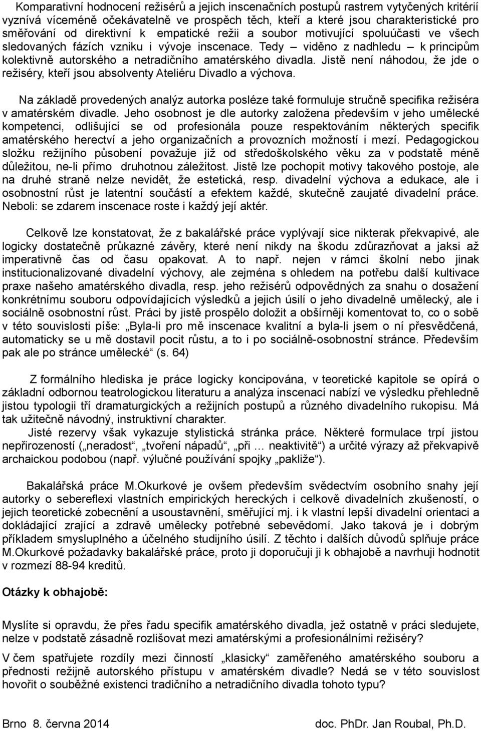 Tedy viděno z nadhledu k principům kolektivně autorského a netradičního amatérského divadla. Jistě není náhodou, že jde o režiséry, kteří jsou absolventy Ateliéru Divadlo a výchova.