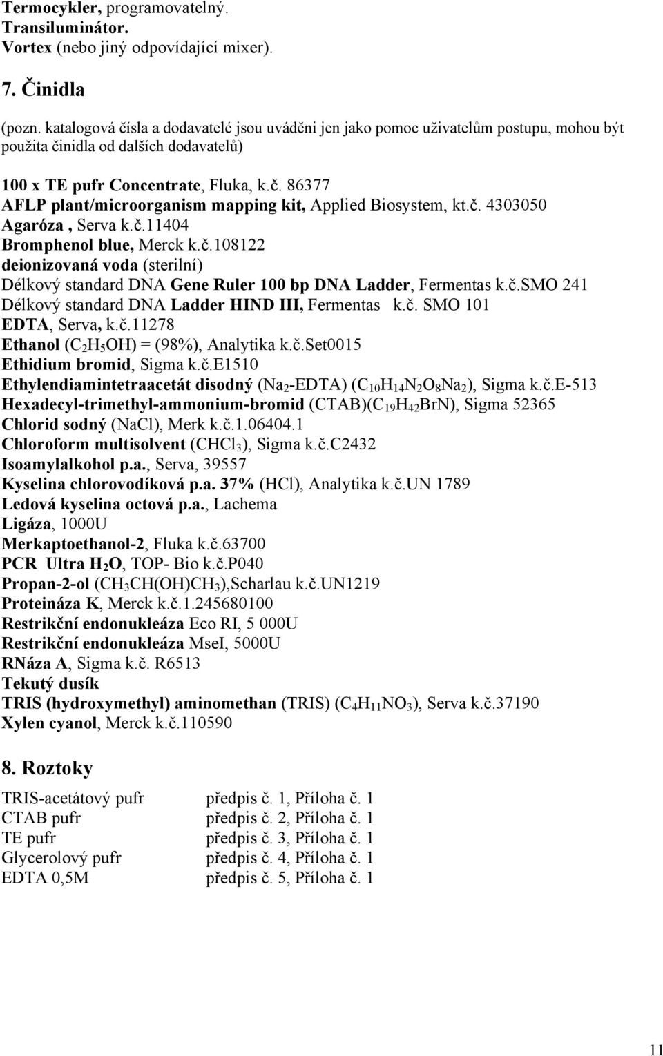 č. 4303050 Agaróza, Serva k.č.11404 Bromphenol blue, Merck k.č.108122 deionizovaná voda (sterilní) Délkový standard DNA Gene Ruler 100 bp DNA Ladder, Fermentas k.č.smo 241 Délkový standard DNA Ladder HIND III, Fermentas k.