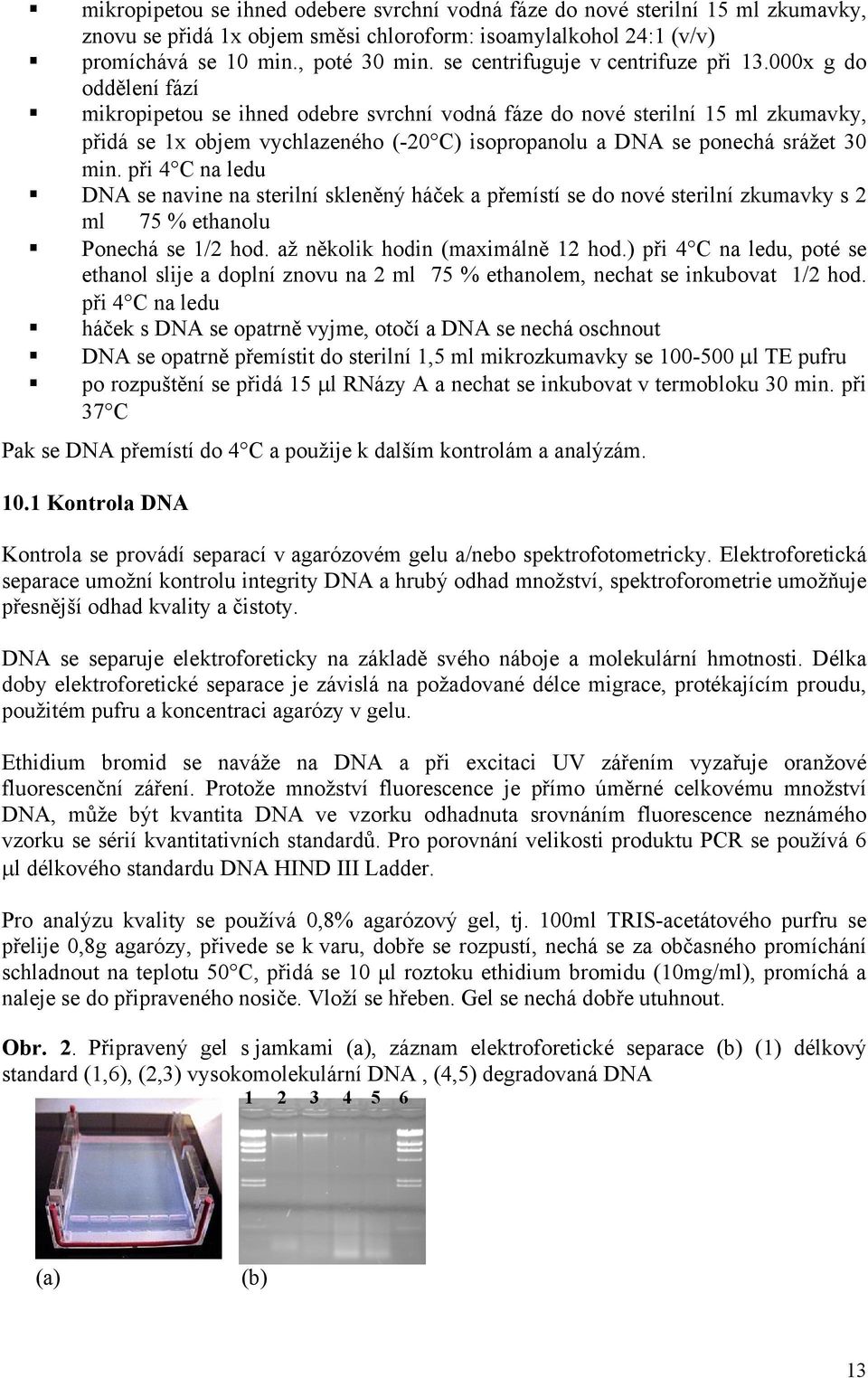 000x g do oddělení fází mikropipetou se ihned odebre svrchní vodná fáze do nové sterilní 15 ml zkumavky, přidá se 1x objem vychlazeného (-20 C) isopropanolu a DNA se ponechá srážet 30 min.