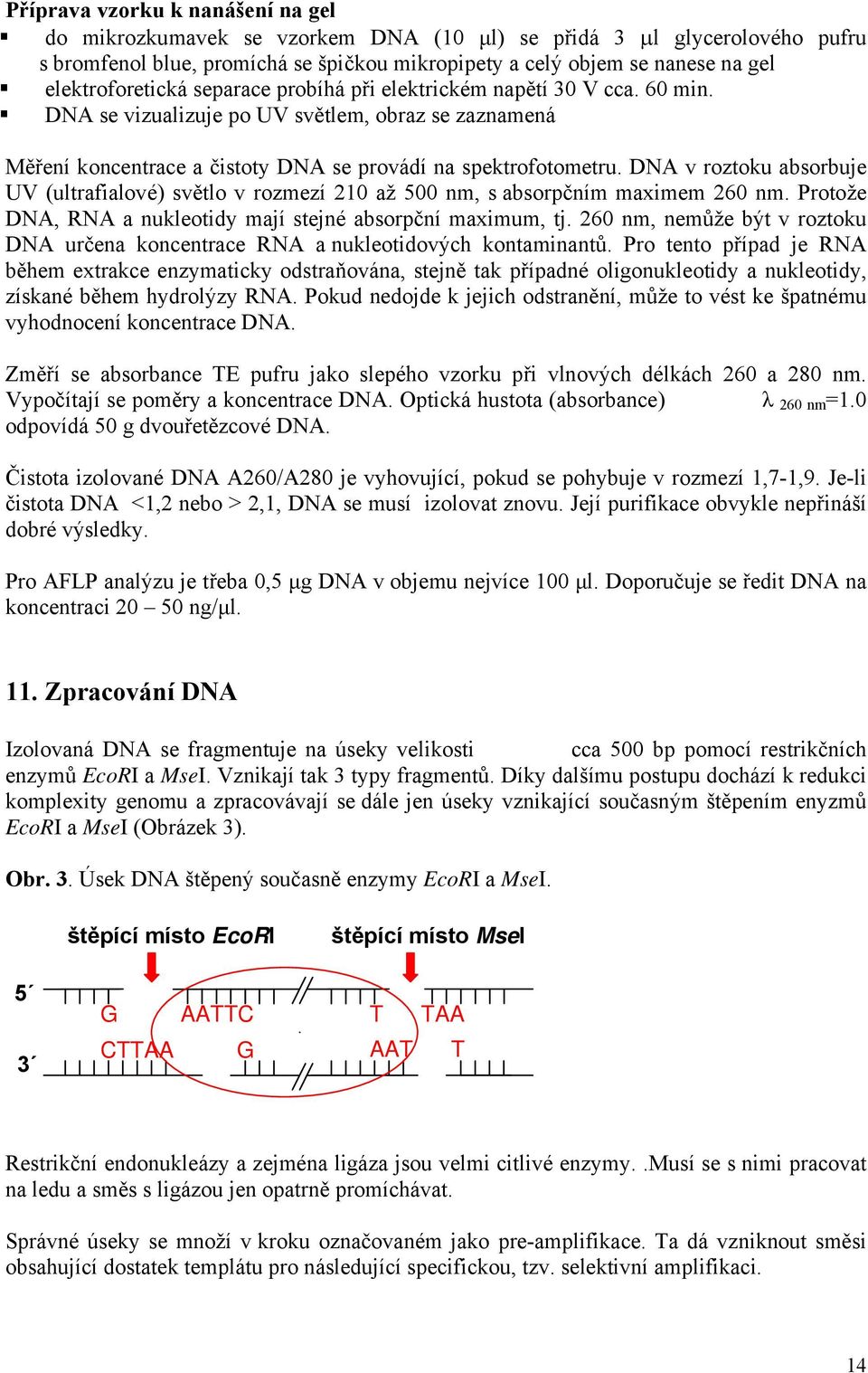 DNA v roztoku absorbuje UV (ultrafialové) světlo v rozmezí 210 až 500 nm, s absorpčním maximem 260 nm. Protože DNA, RNA a nukleotidy mají stejné absorpční maximum, tj.