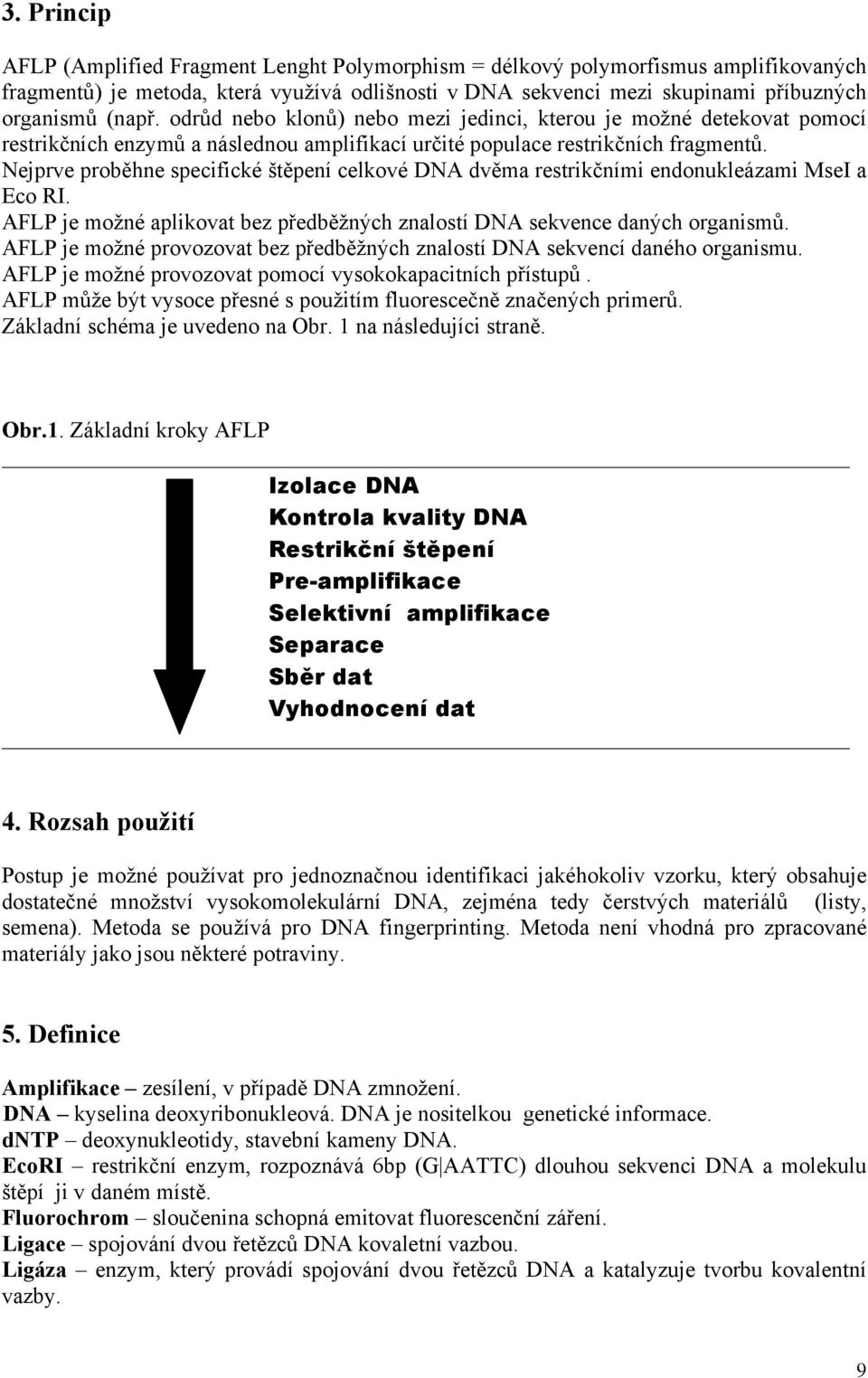 Nejprve proběhne specifické štěpení celkové DNA dvěma restrikčními endonukleázami MseI a Eco RI. AFLP je možné aplikovat bez předběžných znalostí DNA sekvence daných organismů.