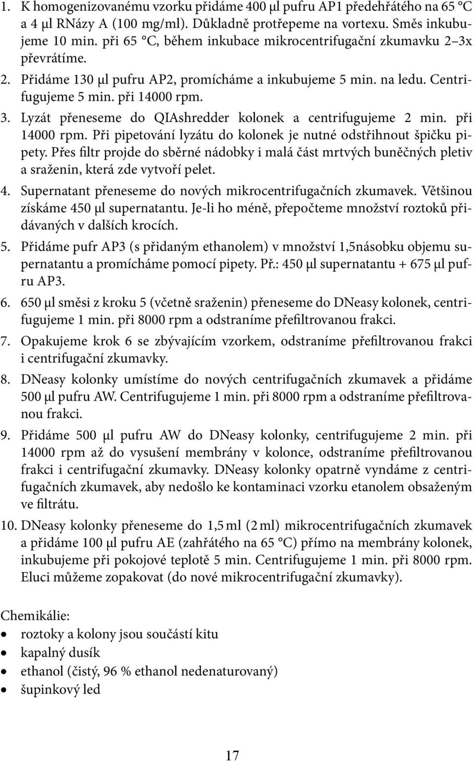 při 14000 rpm. Při pipetování lyzátu do kolonek je nutné odstřihnout špičku pipety. Přes filtr projde do sběrné nádobky i malá část mrtvých buněčných pletiv a sraženin, která zde vytvoří pelet. 4.