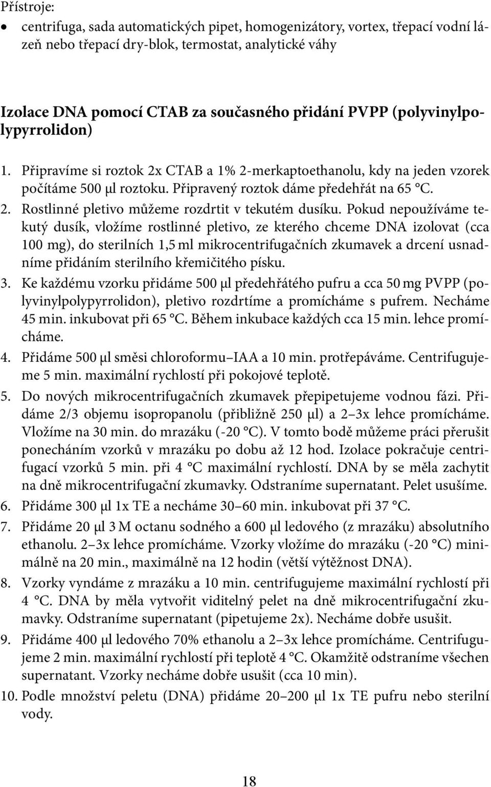 Pokud nepoužíváme tekutý dusík, vložíme rostlinné pletivo, ze kterého chceme DNA izolovat (cca 100 mg), do sterilních 1,5 ml mikrocentrifugačních zkumavek a drcení usnadníme přidáním sterilního