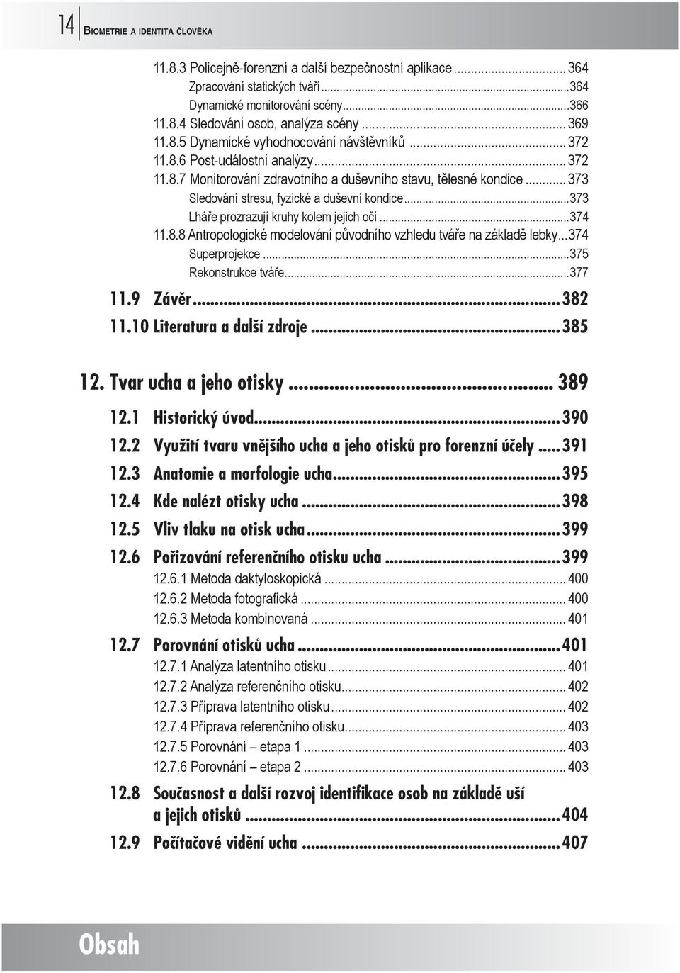 .. 373 Sledování stresu, fyzické a duševní kondice...373 Lháře prozrazují kruhy kolem jejich očí...374 11.8.8 Antropologické modelování původního vzhledu tváře na základě lebky...374 Superprojekce.