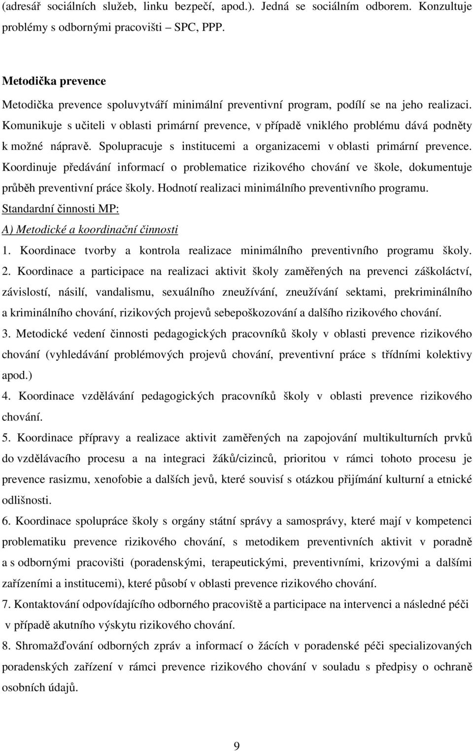 Komunikuje s učiteli v oblasti primární prevence, v případě vniklého problému dává podněty k možné nápravě. Spolupracuje s institucemi a organizacemi v oblasti primární prevence.