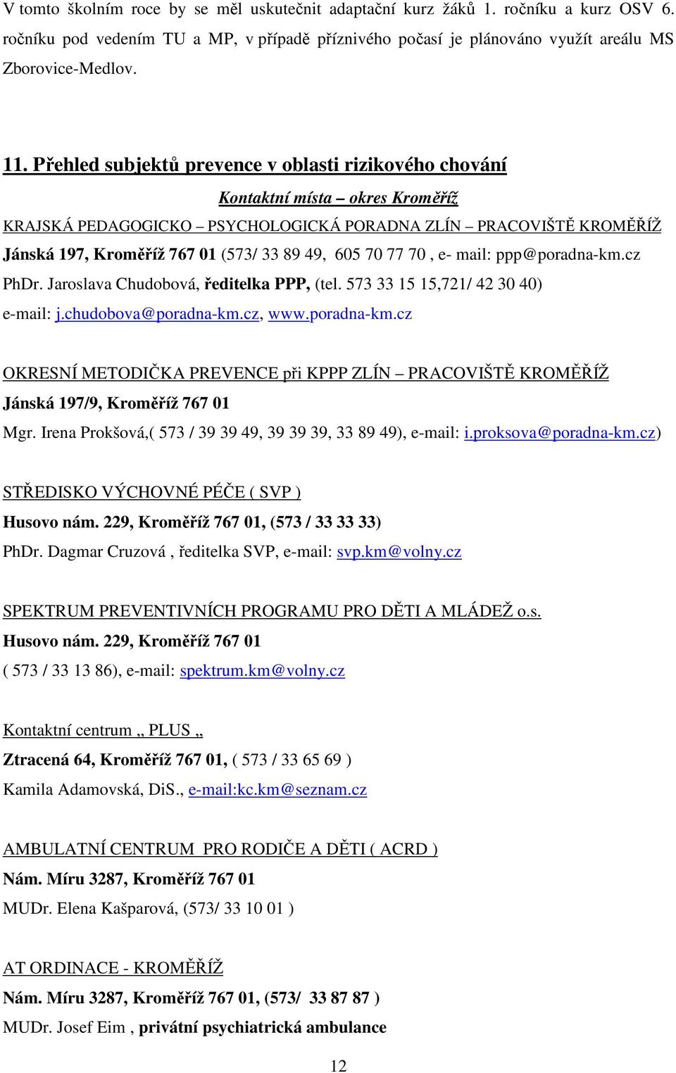 605 70 77 70, e- mail: ppp@poradna-km.cz PhDr. Jaroslava Chudobová, ředitelka PPP, (tel. 573 33 15 15,721/ 42 30 40) e-mail: j.chudobova@poradna-km.cz, www.poradna-km.cz OKRESNÍ METODIČKA PREVENCE při KPPP ZLÍN PRACOVIŠTĚ KROMĚŘÍŽ Jánská 197/9, Kroměříž 767 01 Mgr.