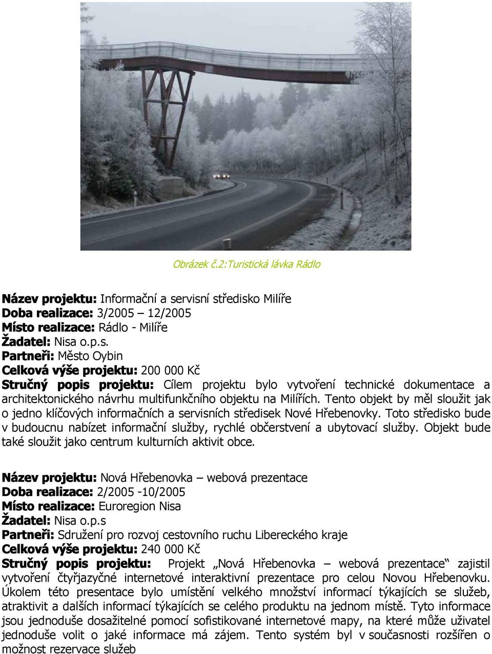 rvisní středisko Milíře Doba realizace: 3/2005 12/2005 Místo realizace: Rádlo - Milíře Žadatel: Nisa o.p.s. Partneři: Město Oybin Celková výše projektu: 200 000 Kč Stručný popis projektu: Cílem projektu bylo vytvoření technické dokumentace a architektonického návrhu multifunkčního objektu na Milířích.