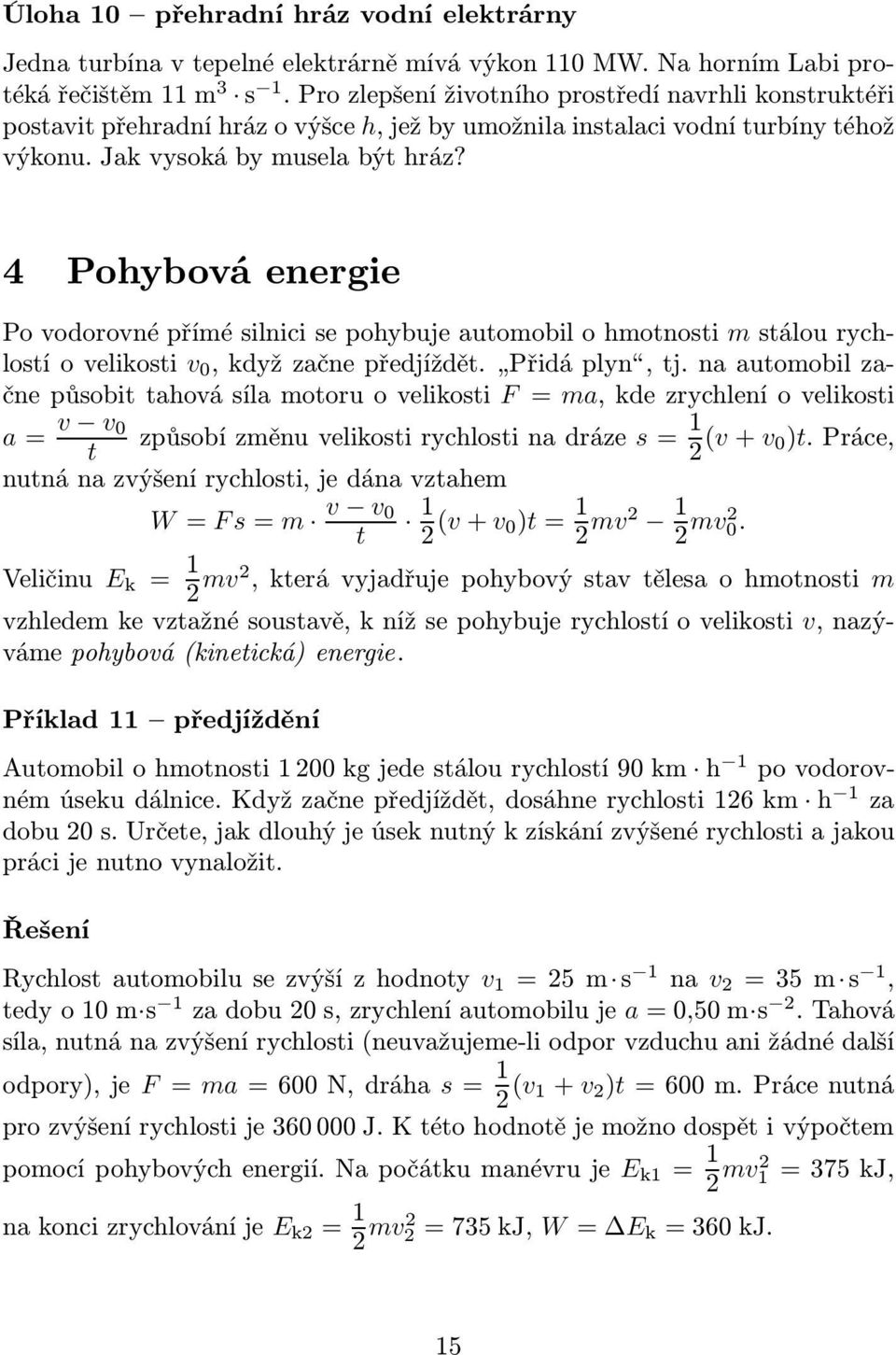 4 Pohybová energie Po vodorovné přímé silnici se pohybuje automobil o hmotnosti m stálou rychlostíovelikosti v 0,kdyžzačnepředjíždět. Přidáplyn,tj.