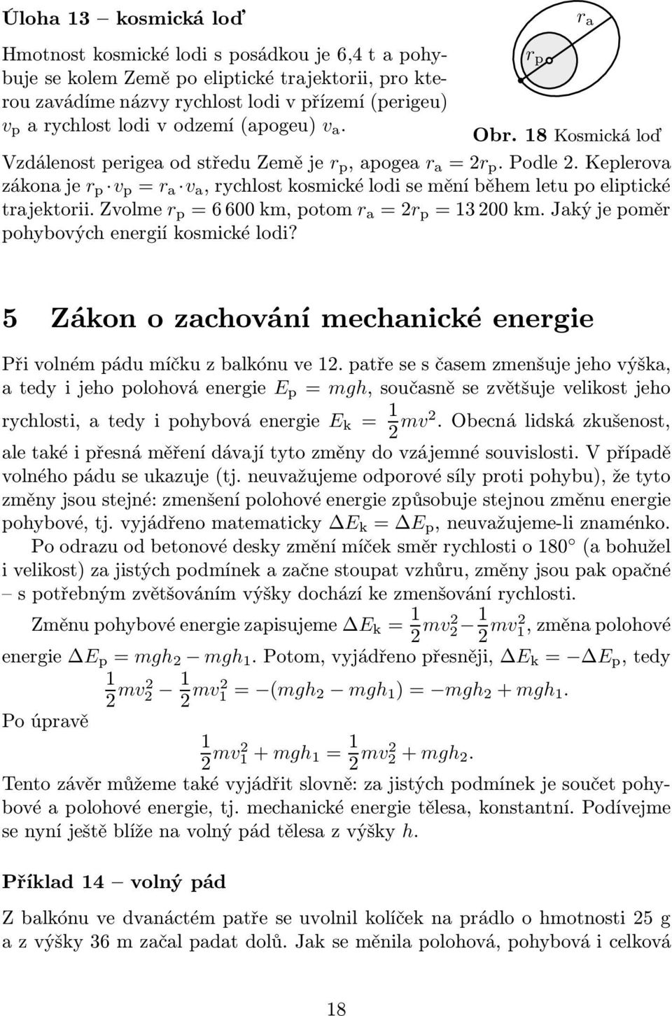 keplerova zákonaje r p v p = r a v a,rychlostkosmickélodiseměníběhemletupoeliptické trajektorii.zvolme r p =6600km,potom r a =2r p =13200km.Jakýjepoměr pohybových energií kosmické lodi?