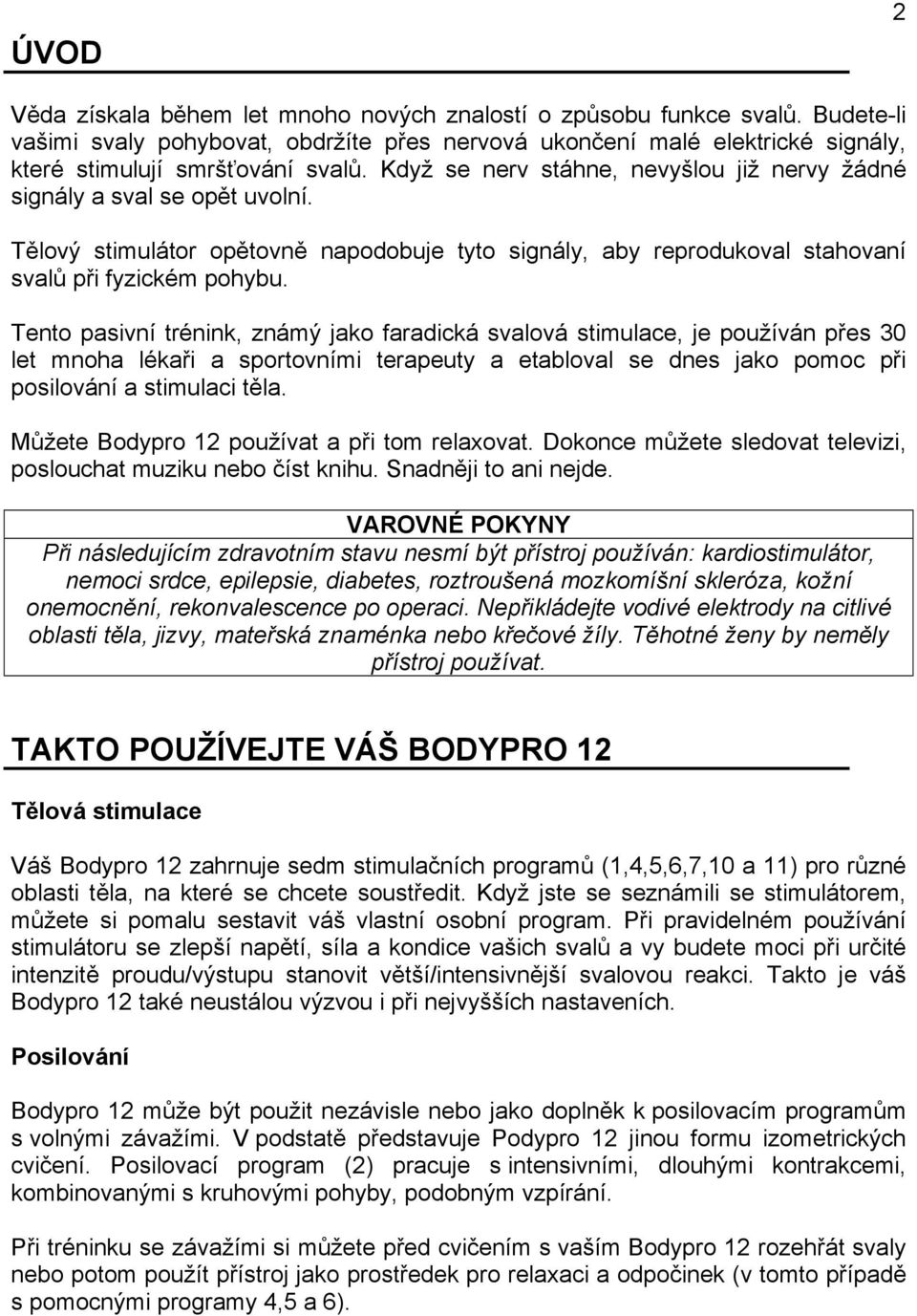 Tento pasivní trénink, známý jako faradická svalová stimulace, je používán přes 30 let mnoha lékaři a sportovními terapeuty a etabloval se dnes jako pomoc při posilování a stimulaci těla.