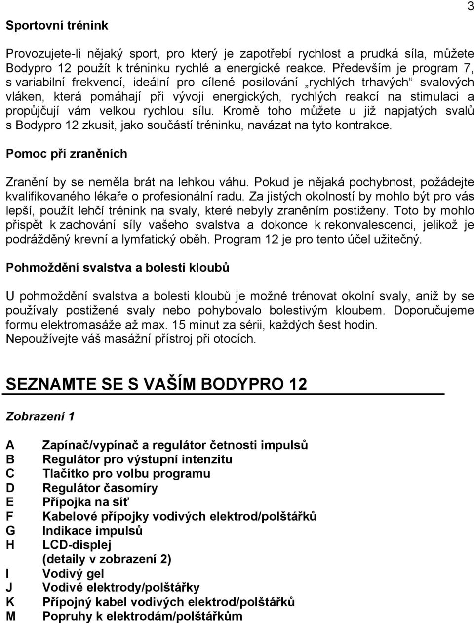 velkou rychlou sílu. Kromě toho můžete u již napjatých svalů s Bodypro 12 zkusit, jako součástí tréninku, navázat na tyto kontrakce. Pomoc při zraněních Zranění by se neměla brát na lehkou váhu.