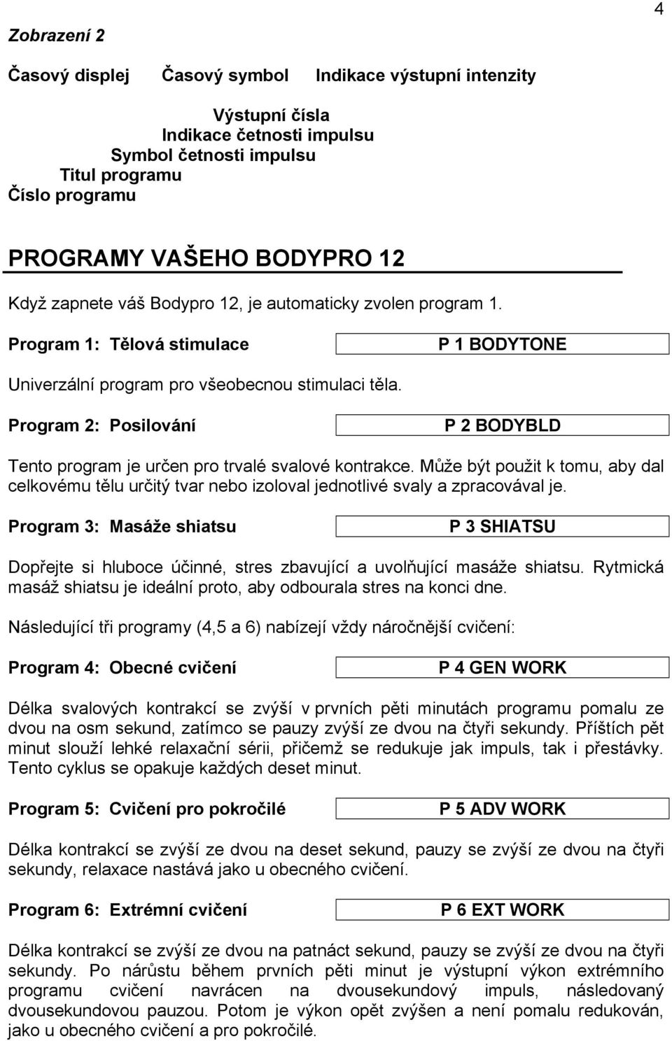 Program 2: Posilování P 2 BODYBLD Tento program je určen pro trvalé svalové kontrakce. Může být použit k tomu, aby dal celkovému tělu určitý tvar nebo izoloval jednotlivé svaly a zpracovával je.