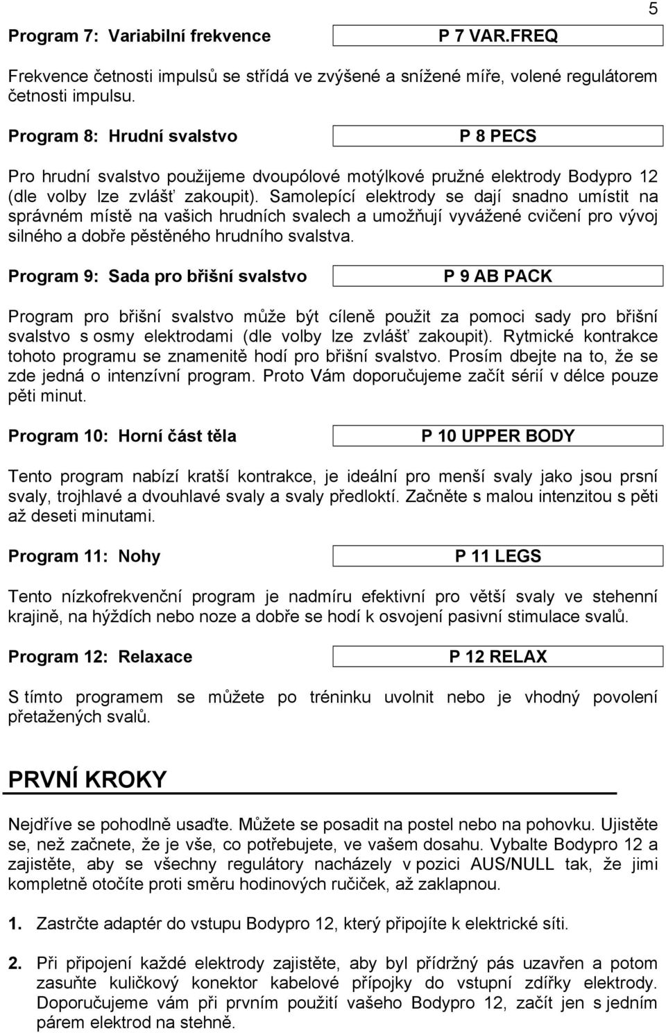 Samolepící elektrody se dají snadno umístit na správném místě na vašich hrudních svalech a umožňují vyvážené cvičení pro vývoj silného a dobře pěstěného hrudního svalstva.