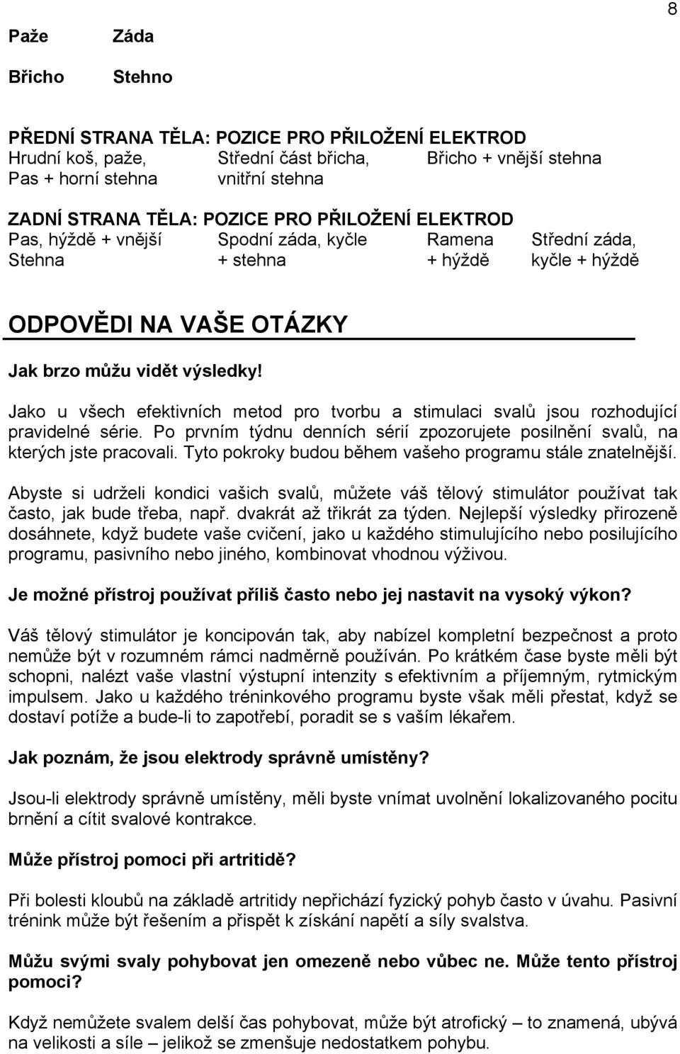 Jako u všech efektivních metod pro tvorbu a stimulaci svalů jsou rozhodující pravidelné série. Po prvním týdnu denních sérií zpozorujete posilnění svalů, na kterých jste pracovali.