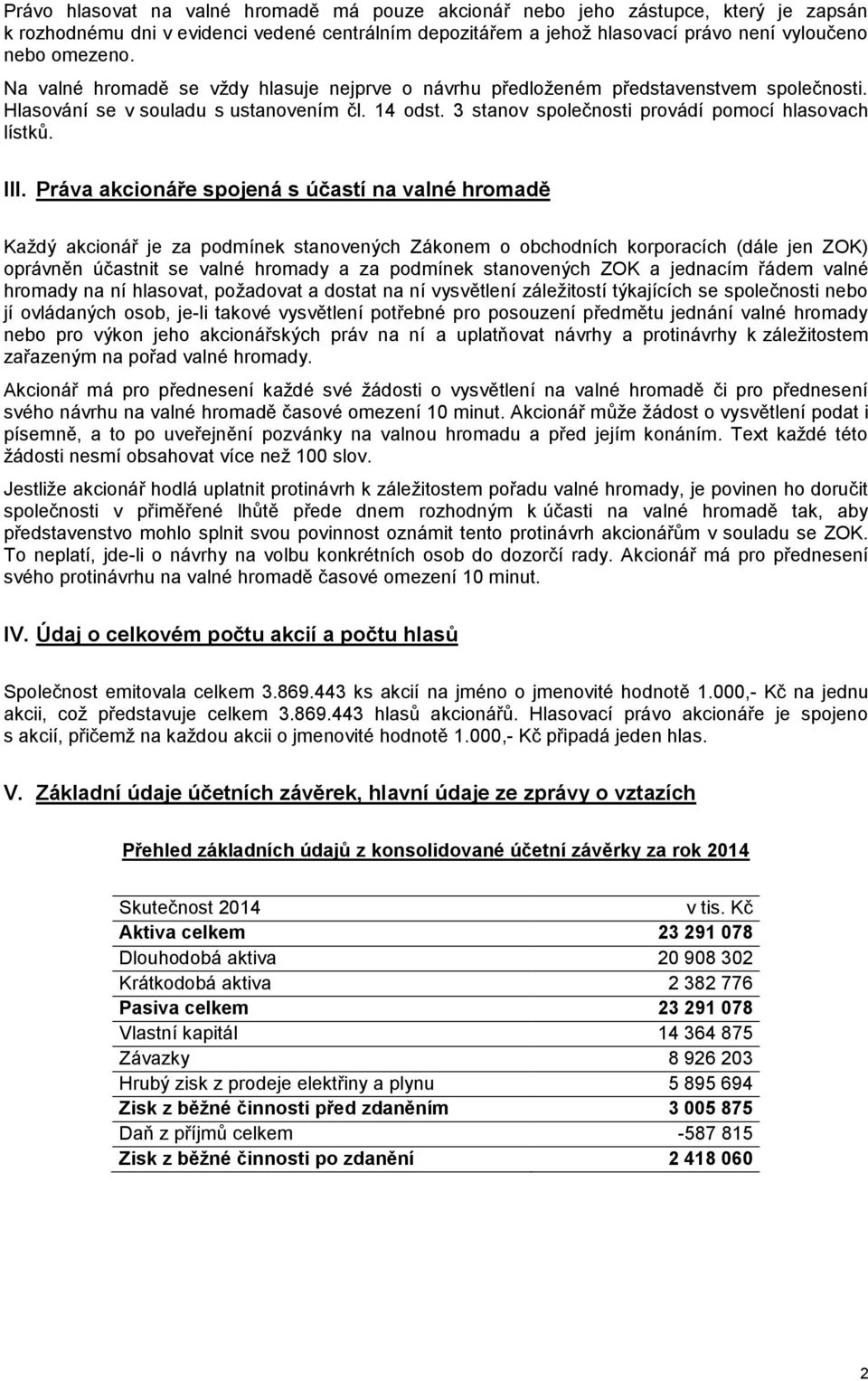 Práva akcionáře spojená s účastí na valné hromadě Každý akcionář je za podmínek stanovených Zákonem o obchodních korporacích (dále jen ZOK) oprávněn účastnit se valné hromady a za podmínek