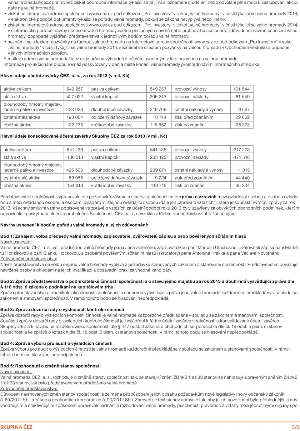 cz pod odkazem Pro investory v sekci Valné hromady v části týkající se valné hromady 2014, v elektronické podobě dokumenty týkající se pořadu valné hromady, pokud ze zákona nevyplývá něco jiného,