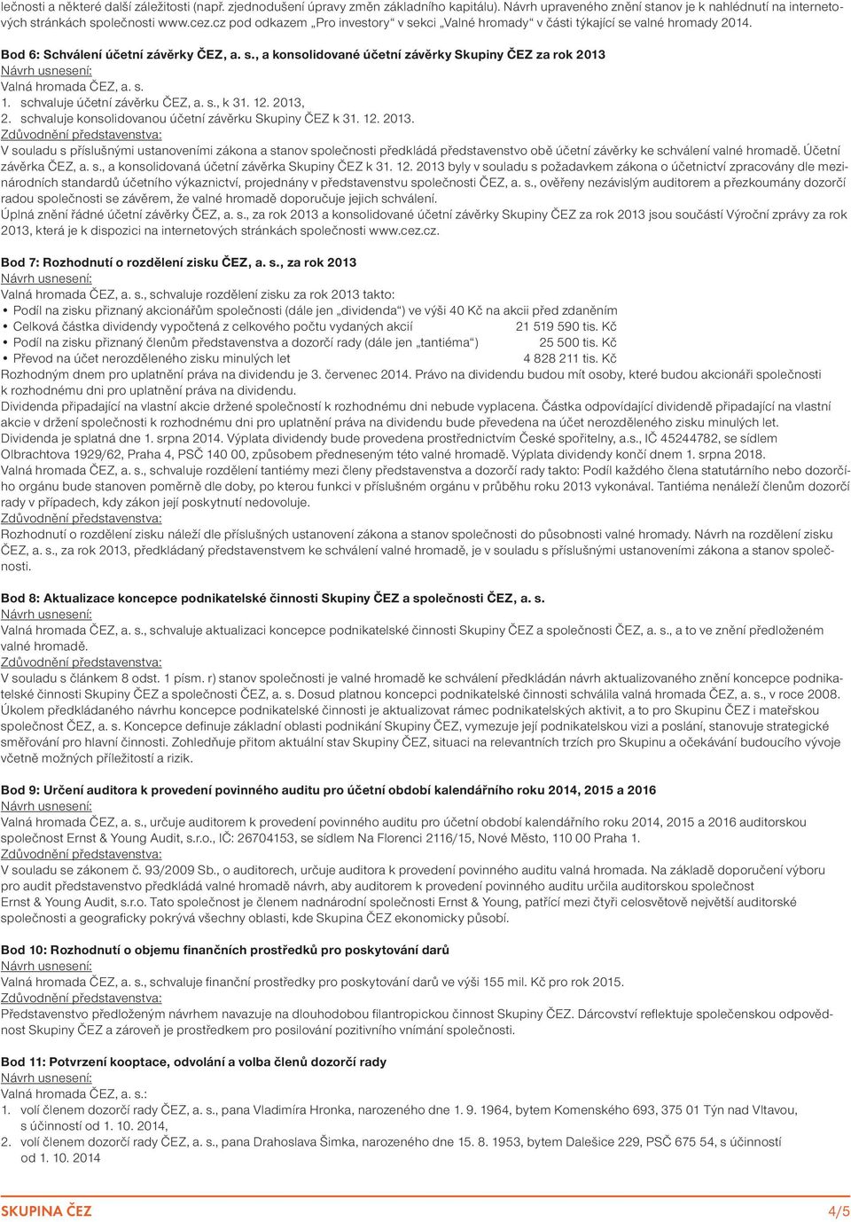 s. 1. schvaluje účetní závěrku ČEZ, a. s., k 31. 12. 2013, 2. schvaluje konsolidovanou účetní závěrku Skupiny ČEZ k 31. 12. 2013. V souladu s příslušnými ustanoveními zákona a stanov společnosti předkládá představenstvo obě účetní závěrky ke schválení valné hromadě.