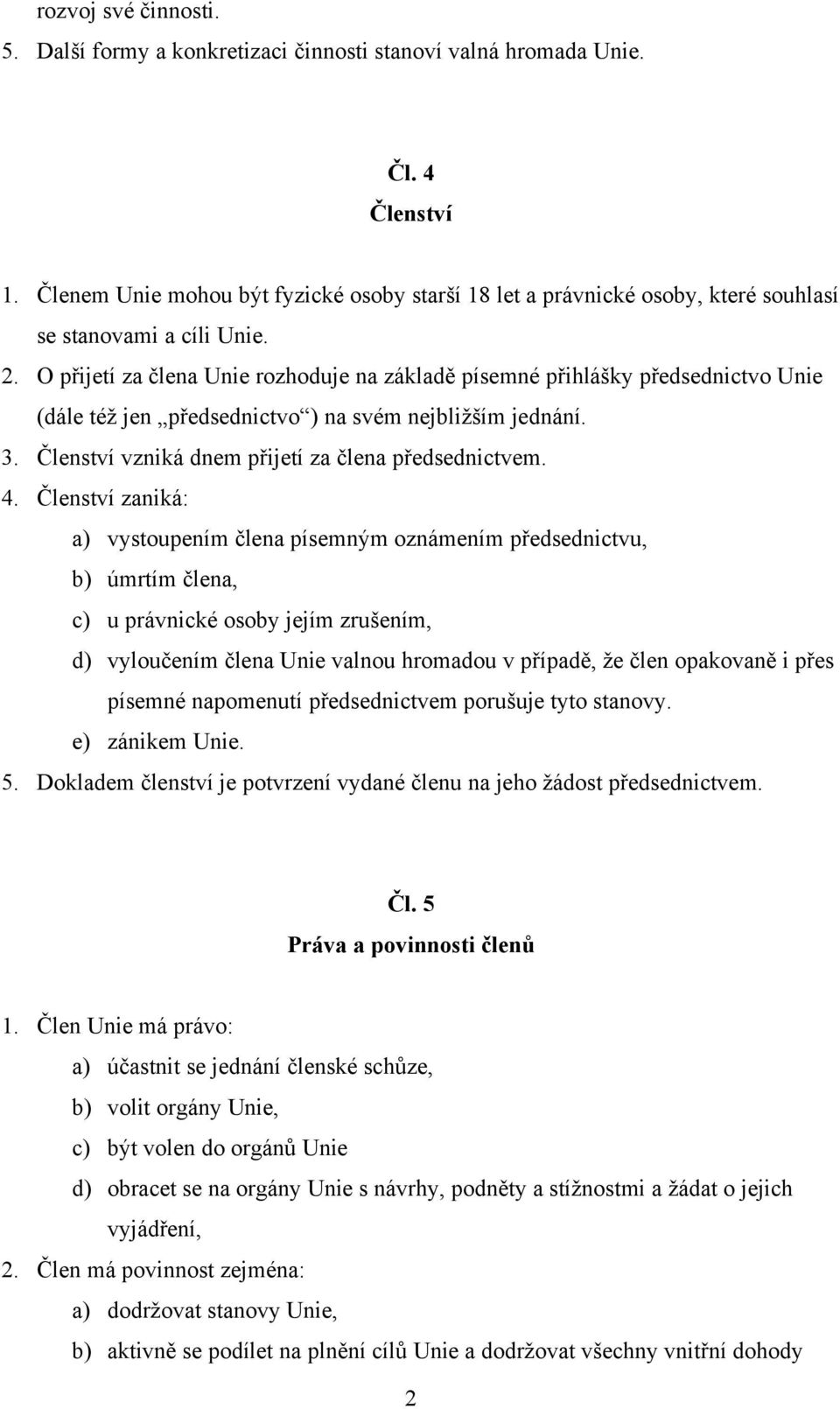 O přijetí za člena Unie rozhoduje na základě písemné přihlášky předsednictvo Unie (dále též jen předsednictvo ) na svém nejbližším jednání. 3. Členství vzniká dnem přijetí za člena předsednictvem. 4.