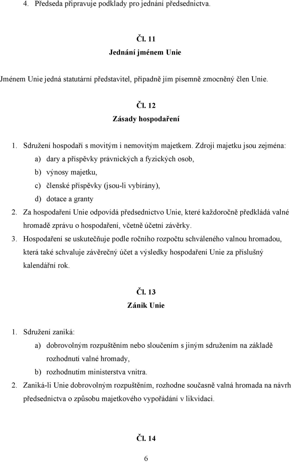 Zdroji majetku jsou zejména: a) dary a příspěvky právnických a fyzických osob, b) výnosy majetku, c) členské příspěvky (jsou-li vybírány), d) dotace a granty 2.