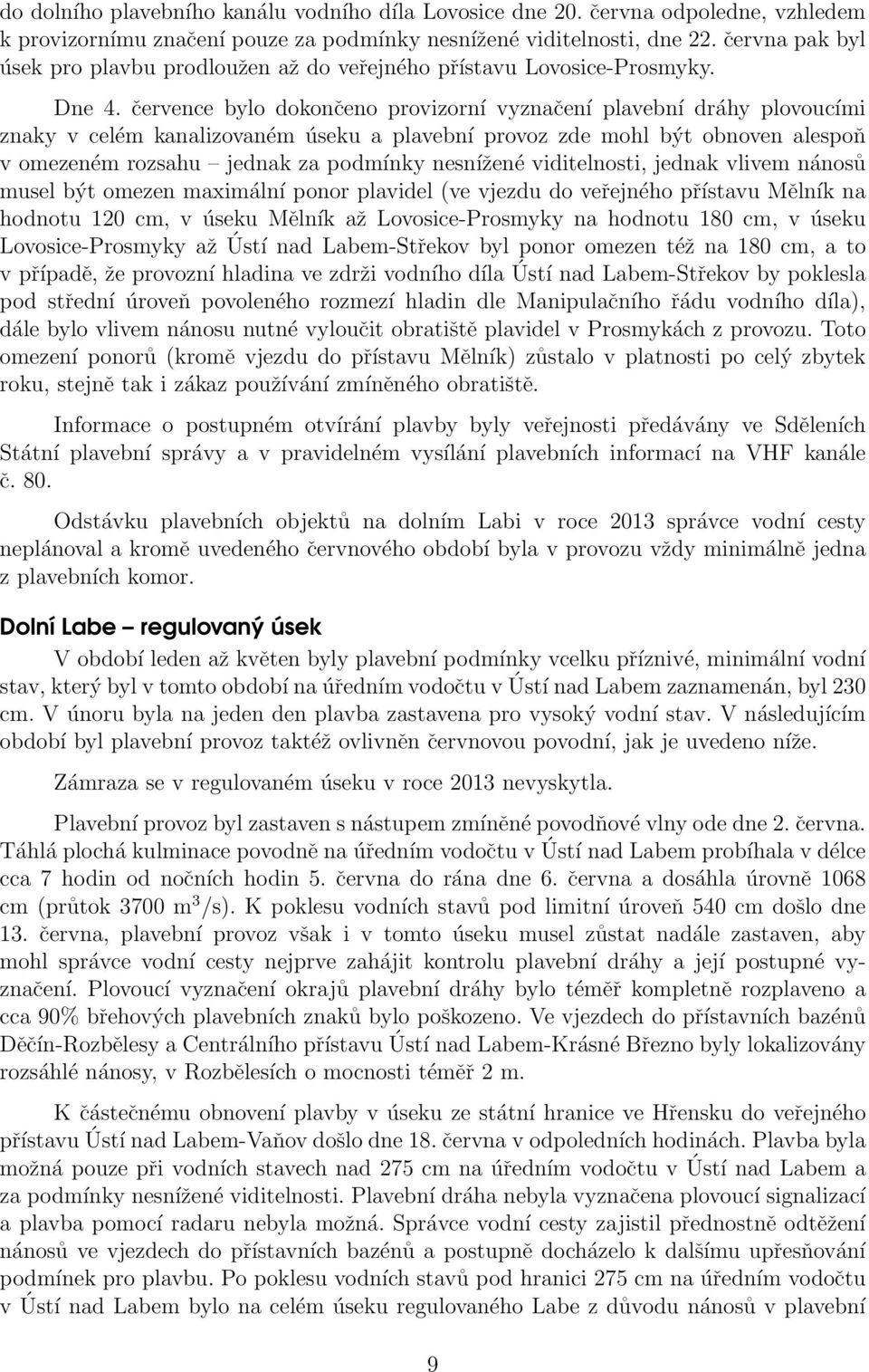 července bylo dokončeno provizorní vyznačení plavební dráhy plovoucími znaky v celém kanalizovaném úseku a plavební provoz zde mohl být obnoven alespoň v omezeném rozsahu jednak za podmínky nesnížené