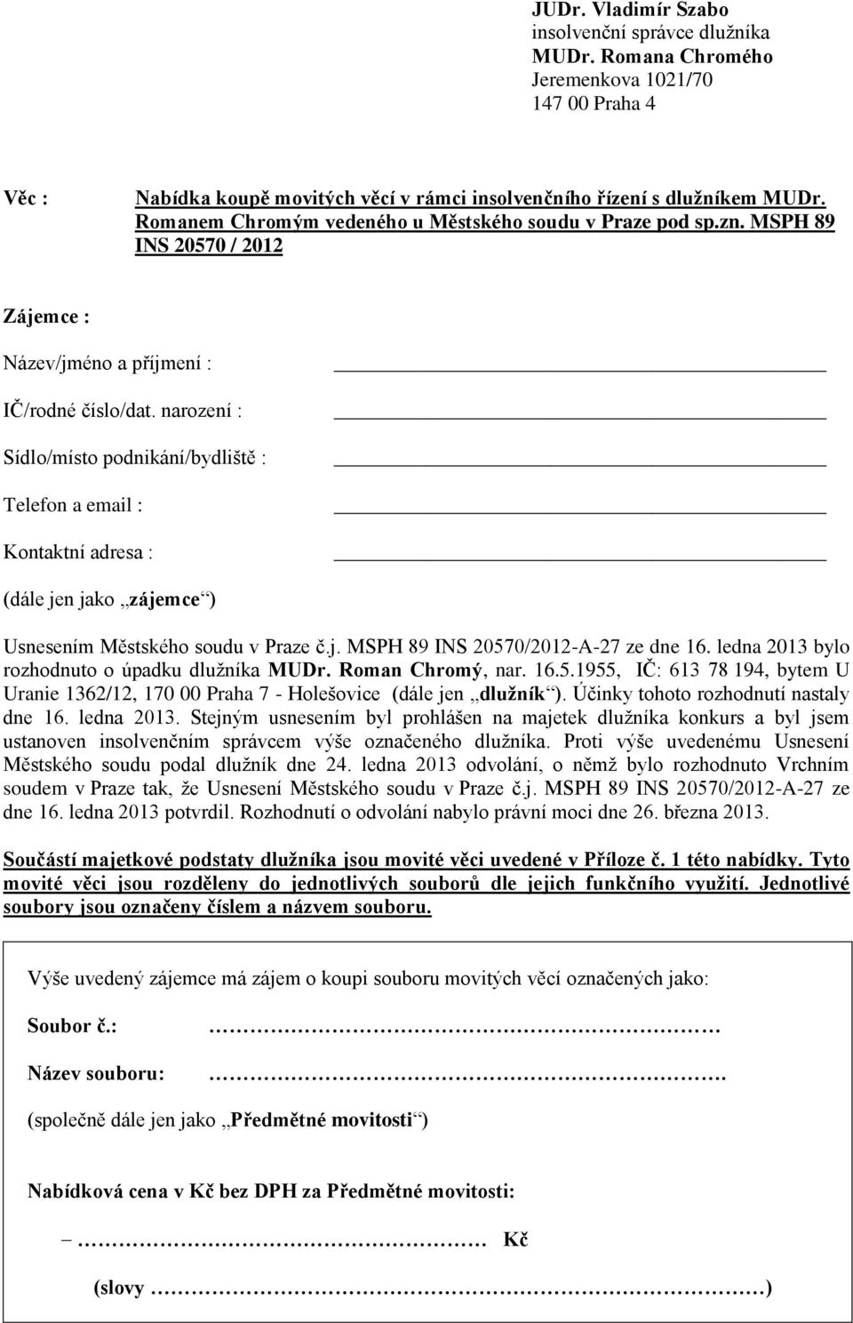 narození : Sídlo/místo podnikání/bydliště : Telefon a email : Kontaktní adresa : (dále jen jako zájemce ) Usnesením Městského soudu v Praze č.j. MSPH 89 INS 20570/2012-A-27 ze dne 16.