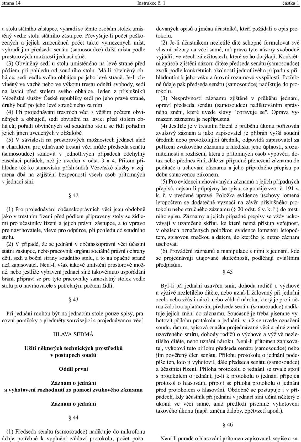 (3) Obvinìný sedí u stolu umístìného na levé stranì pøed pódiem pøi pohledu od soudního stolu. Má-li obvinìný obhájce, sedí vedle svého obhájce po jeho levé stranì.