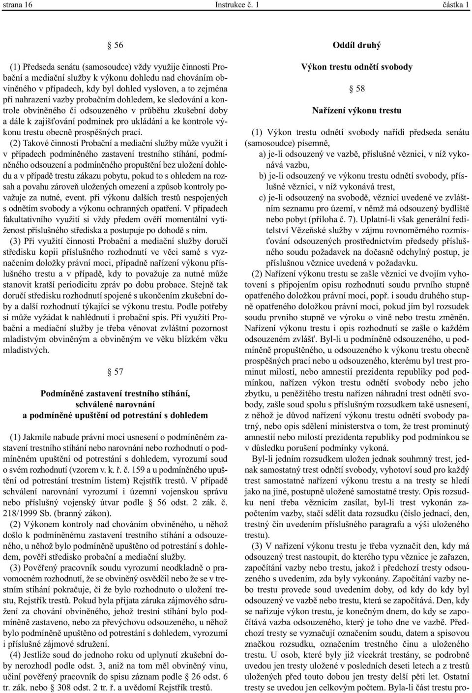 nahrazení vazby probaèním dohledem, ke sledování a kontrole obvinìného èi odsouzeného v prùbìhu zkušební doby a dále k zajiš ování podmínek pro ukládání a ke kontrole výkonu trestu obecnì prospìšných