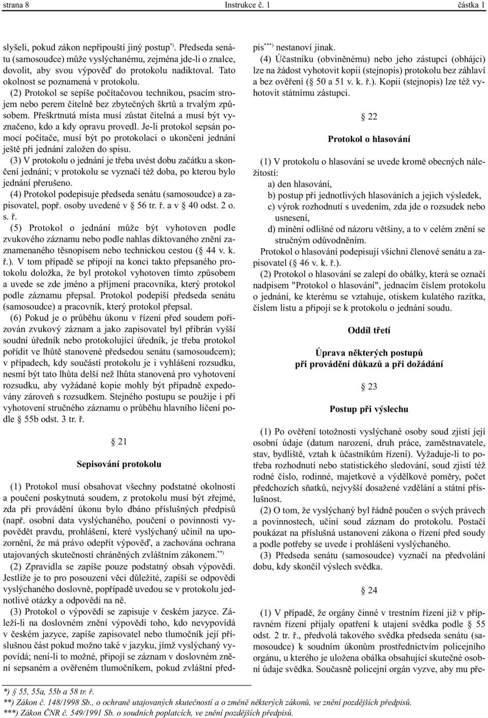 (2) Protokol se sepíše poèítaèovou technikou, psacím strojem nebo perem èitelnì bez zbyteèných škrtù a trvalým zpùsobem.