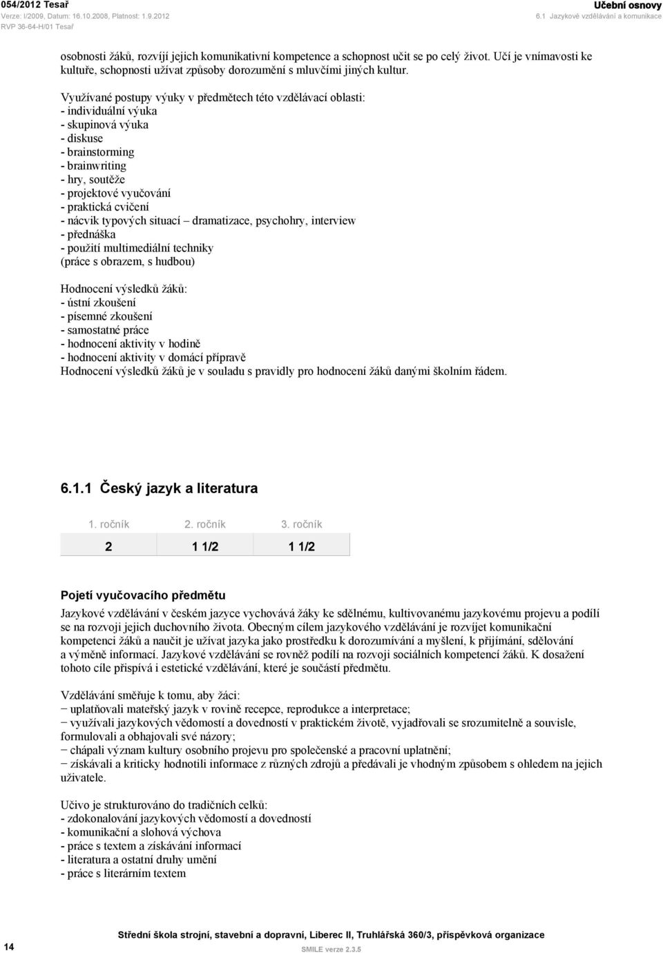 Využívané postupy výuky v předmětech této vzdělávací oblasti: - individuální výuka - skupinová výuka - diskuse - brainstorming - brainwriting - hry, soutěže - projektové vyučování - praktická cvičení