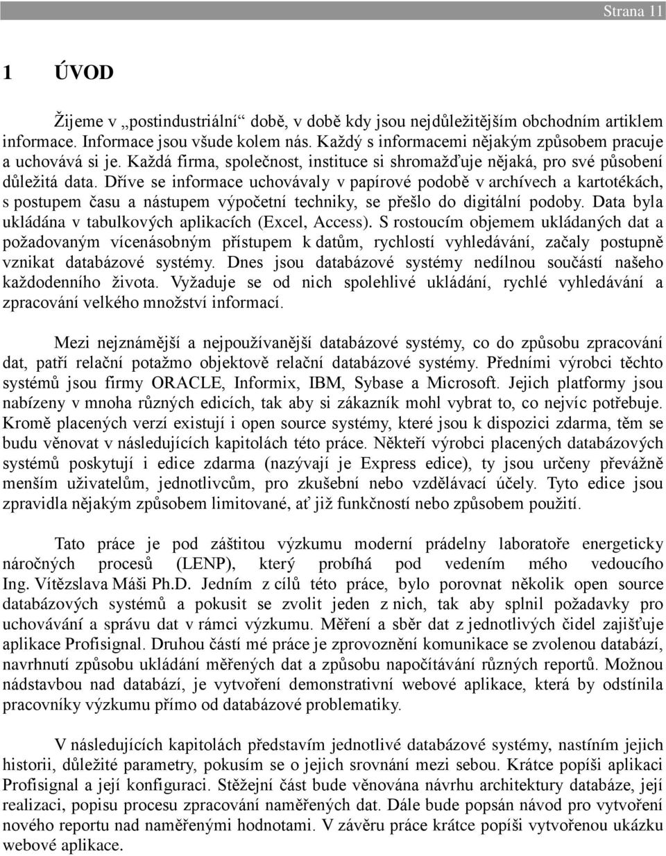 Dříve se informace uchovávaly v papírové podobě v archívech a kartotékách, s postupem času a nástupem výpočetní techniky, se přešlo do digitální podoby.