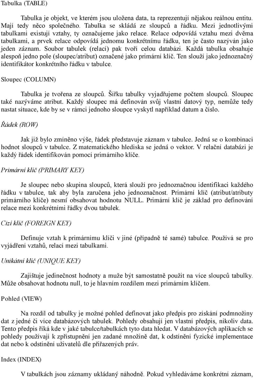 Relace odpovídá vztahu mezi dvěma tabulkami, a prvek relace odpovídá jednomu konkrétnímu řádku, ten je často nazýván jako jeden záznam. Soubor tabulek (relací) pak tvoří celou databázi.